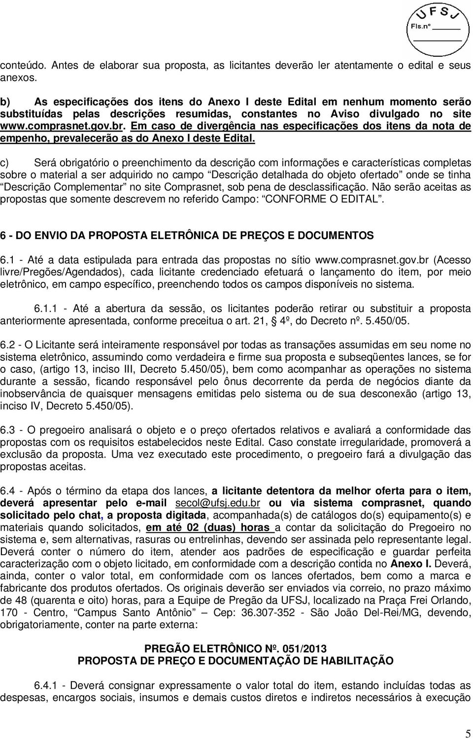 Em caso de divergência nas especificações dos itens da nota de empenho, prevalecerão as do Anexo I deste Edital.