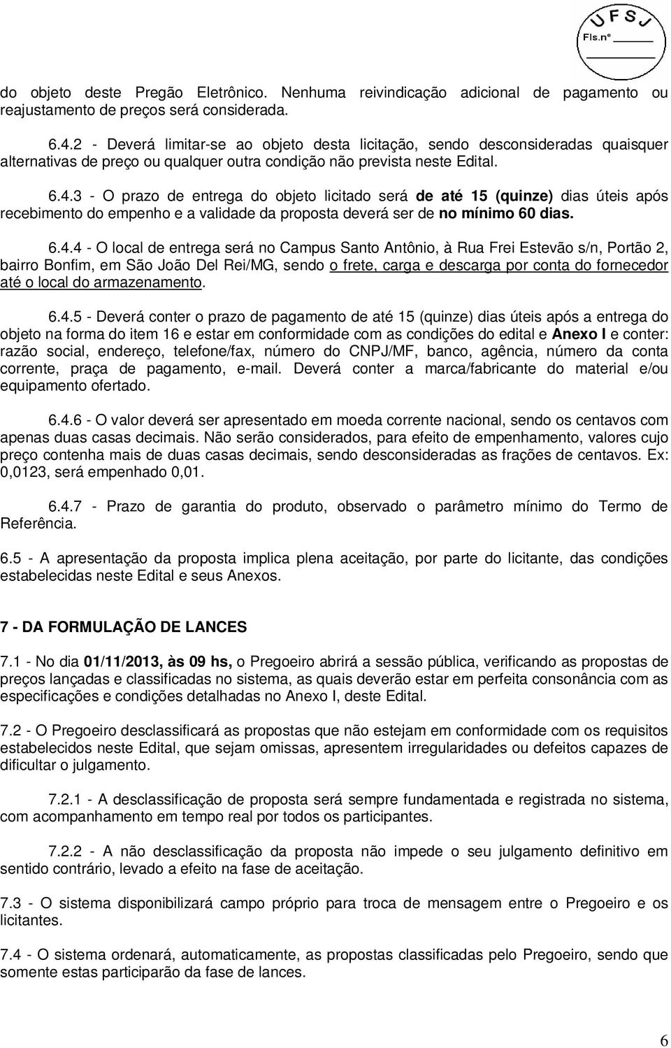 3 - O prazo de entrega do objeto licitado será de até 15 (quinze) dias úteis após recebimento do empenho e a validade da proposta deverá ser de no mínimo 60 dias. 6.4.