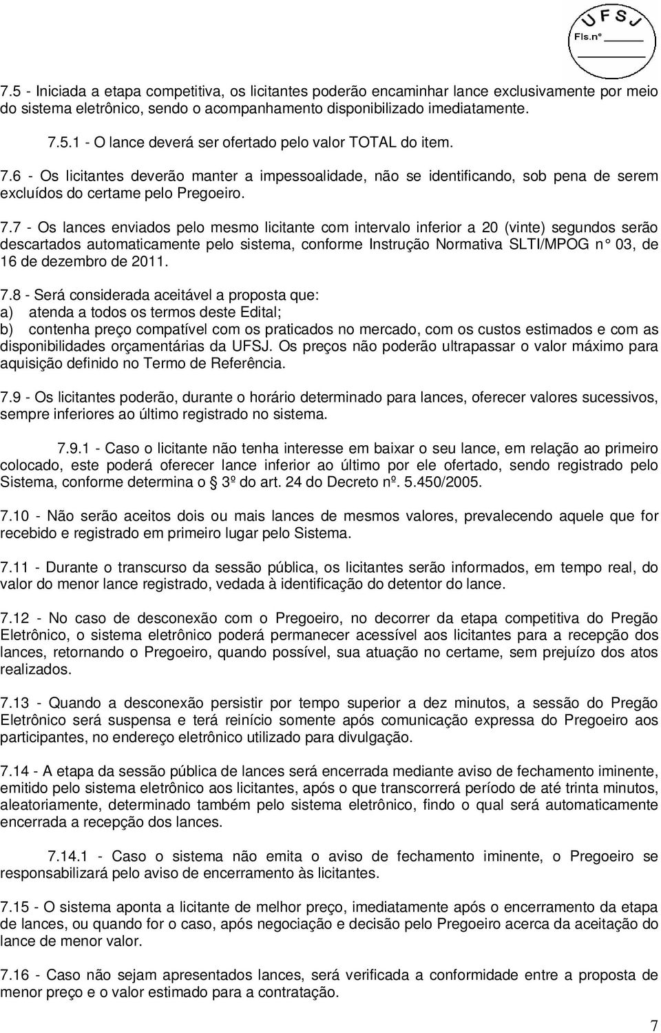 7 - Os lances enviados pelo mesmo licitante com intervalo inferior a 20 (vinte) segundos serão descartados automaticamente pelo sistema, conforme Instrução Normativa SLTI/MPOG n 03, de 16 de dezembro