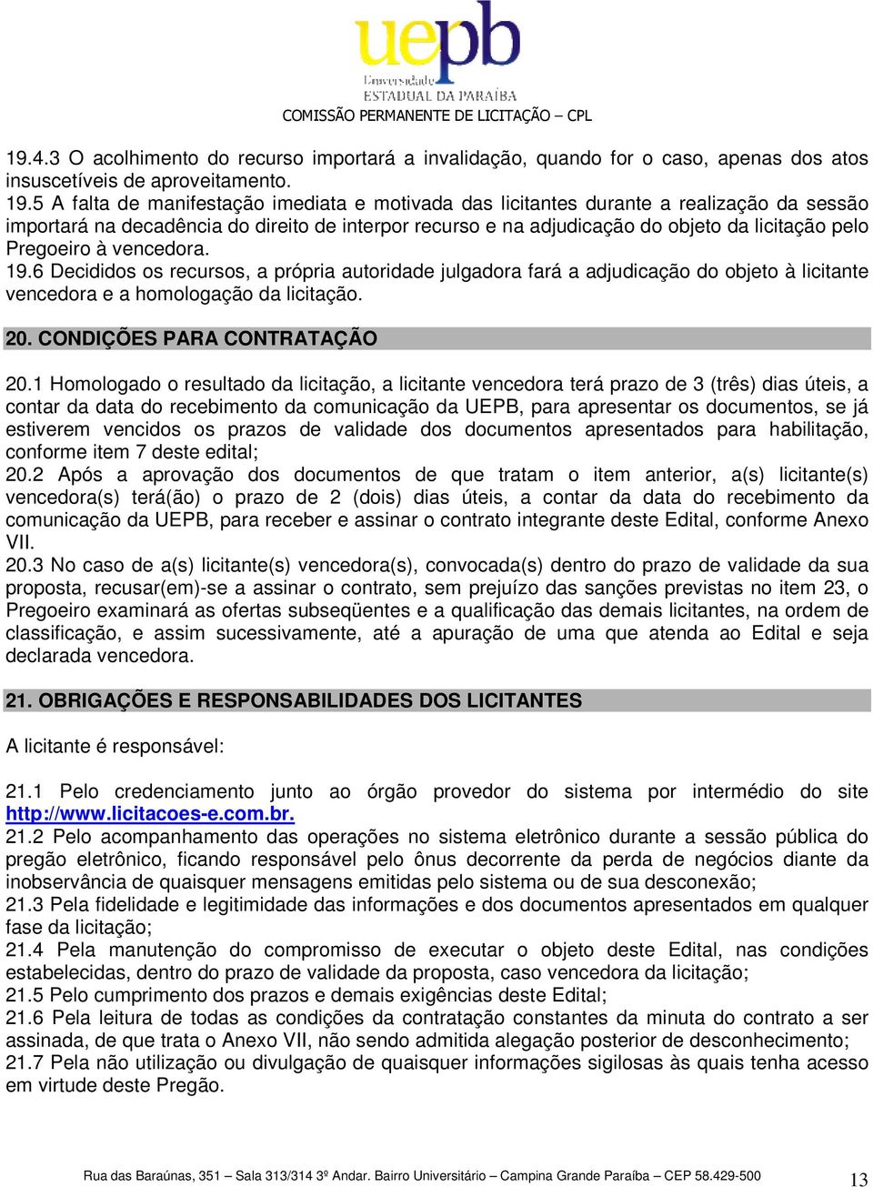 Pregoeiro à vencedora. 19.6 Decididos os recursos, a própria autoridade julgadora fará a adjudicação do objeto à licitante vencedora e a homologação da licitação. 20. CONDIÇÕES PARA CONTRATAÇÃO 20.