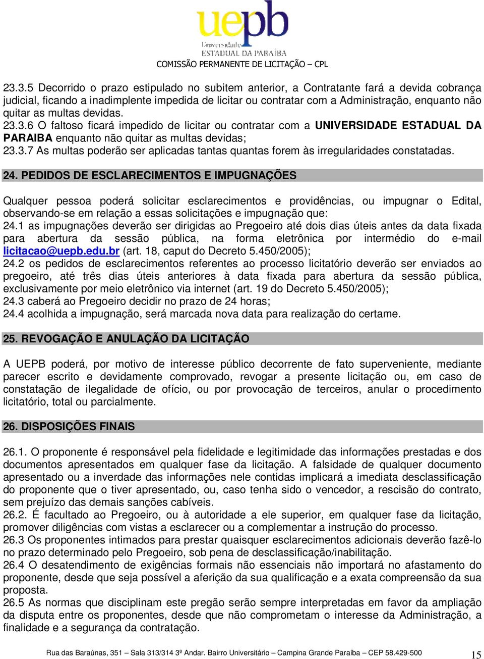 24. PEDIDOS DE ESCLARECIMENTOS E IMPUGNAÇÕES Qualquer pessoa poderá solicitar esclarecimentos e providências, ou impugnar o Edital, observando-se em relação a essas solicitações e impugnação que: 24.