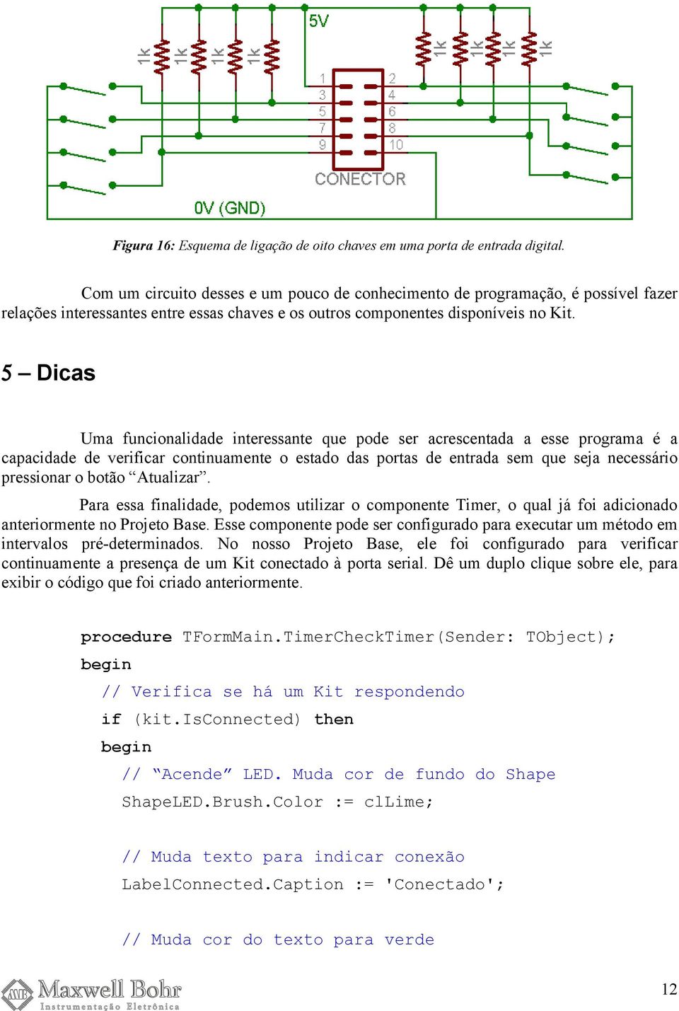 5 Dicas Uma funcionalidade interessante que pode ser acrescentada a esse programa é a capacidade de verificar continuamente o estado das portas de entrada sem que seja necessário pressionar o botão