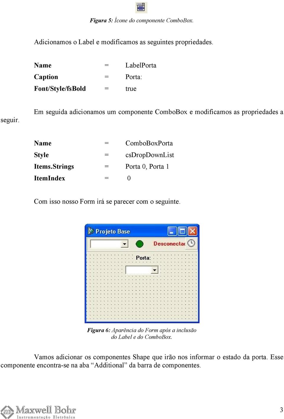 Em seguida adicionamos um componente ComboBox e modificamos as propriedades a Name = ComboBoxPorta Style = csdropdownlist Items.