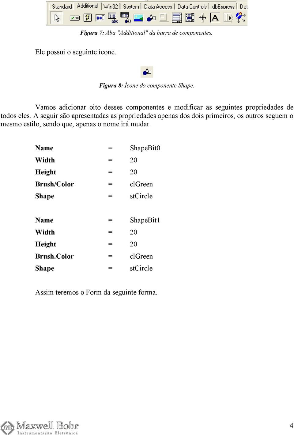 A seguir são apresentadas as propriedades apenas dos dois primeiros, os outros seguem o mesmo estilo, sendo que, apenas o nome irá mudar.