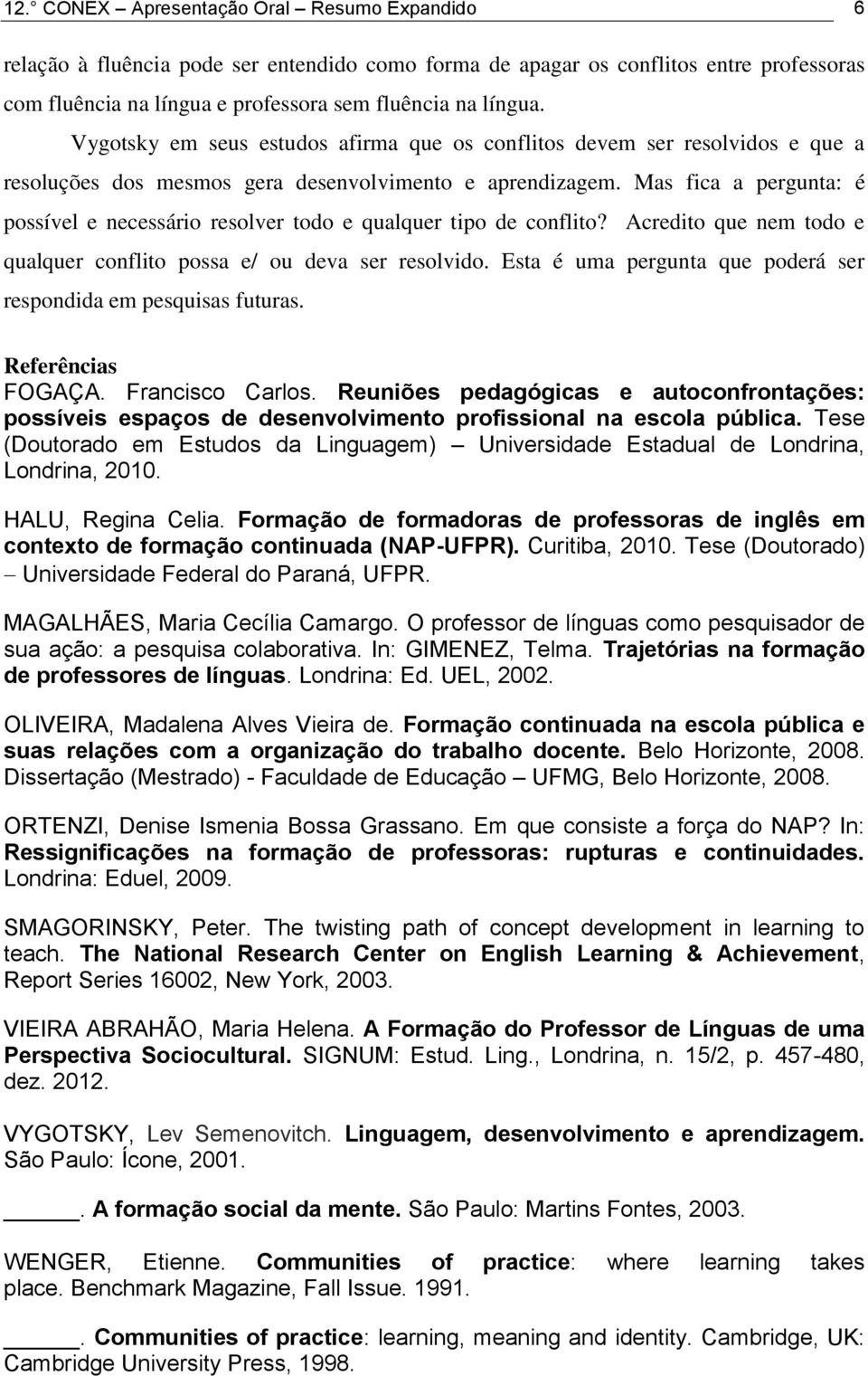 Mas fica a pergunta: é possível e necessário resolver todo e qualquer tipo de conflito? Acredito que nem todo e qualquer conflito possa e/ ou deva ser resolvido.