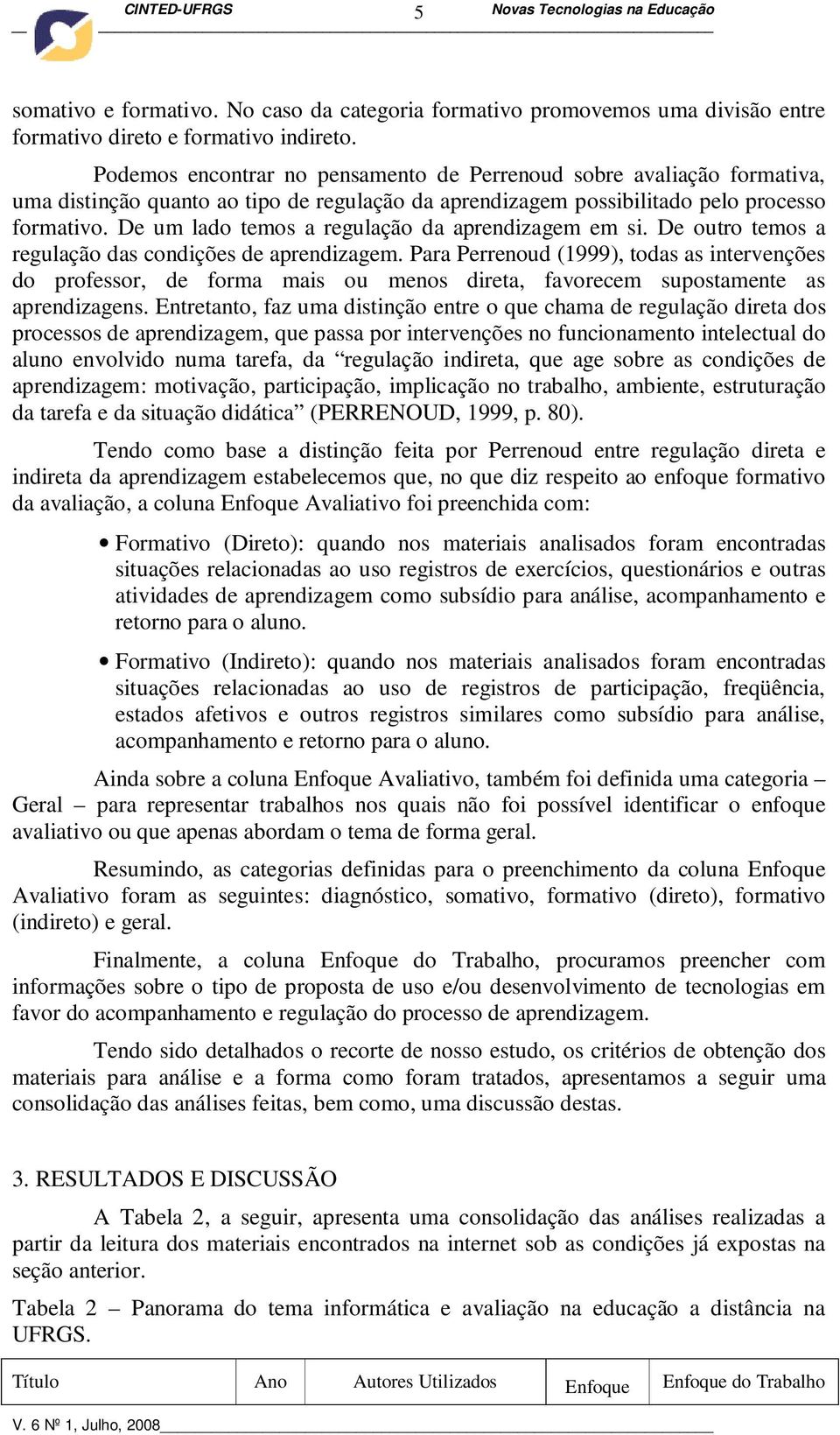 De um lado temos a regulação da aprendizagem em si. De outro temos a regulação das condições de aprendizagem.