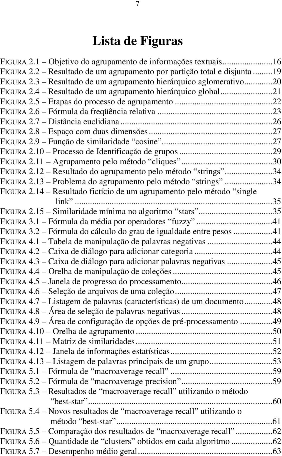 6 Fórmula da freqüência relativa...23 FIGURA 2.7 Distância euclidiana...26 FIGURA 2.8 Espaço com duas dimensões...27 FIGURA 2.9 Função de similaridade cosine...27 FIGURA 2.10 Processo de Identificação de grupos.