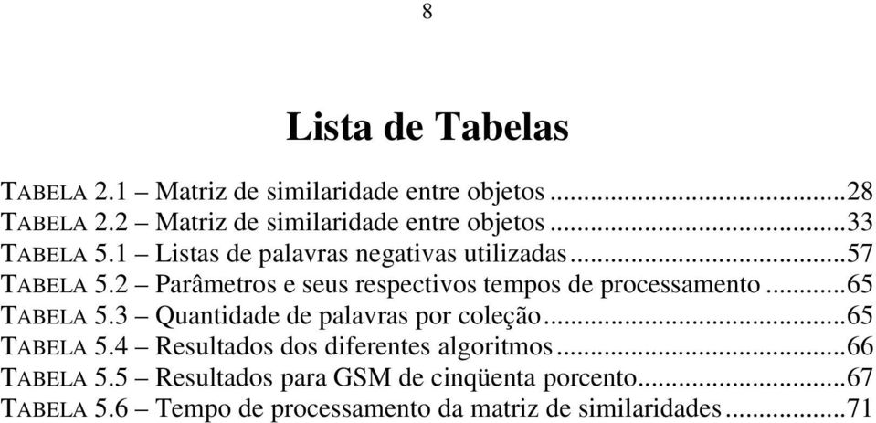 2 Parâmetros e seus respectivos tempos de processamento...65 TABELA 5.3 Quantidade de palavras por coleção...65 TABELA 5.4 Resultados dos diferentes algoritmos.