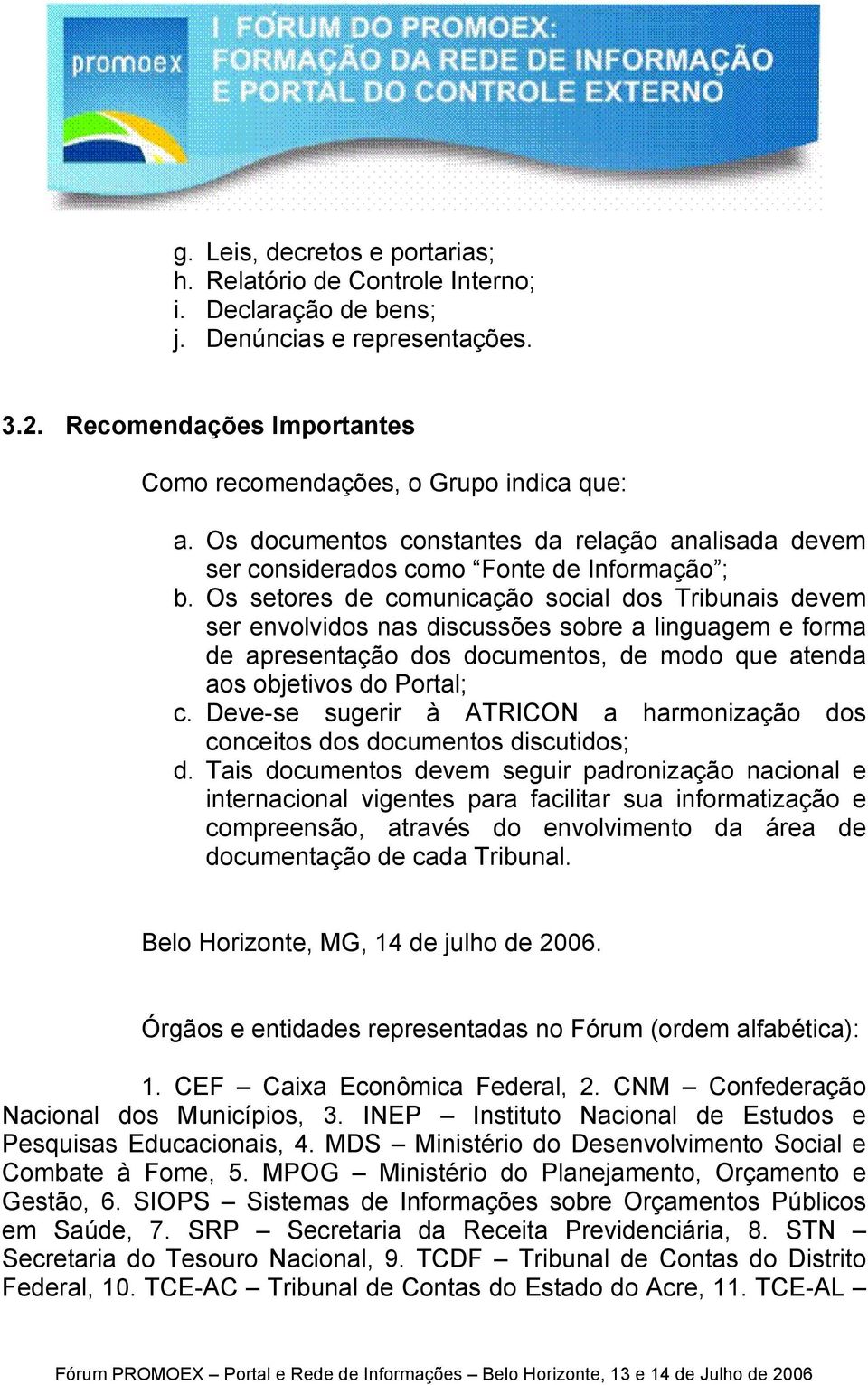 Os setores de comunicação social dos Tribunais devem ser envolvidos nas discussões sobre a linguagem e forma de apresentação dos documentos, de modo que atenda aos objetivos do Portal; c.