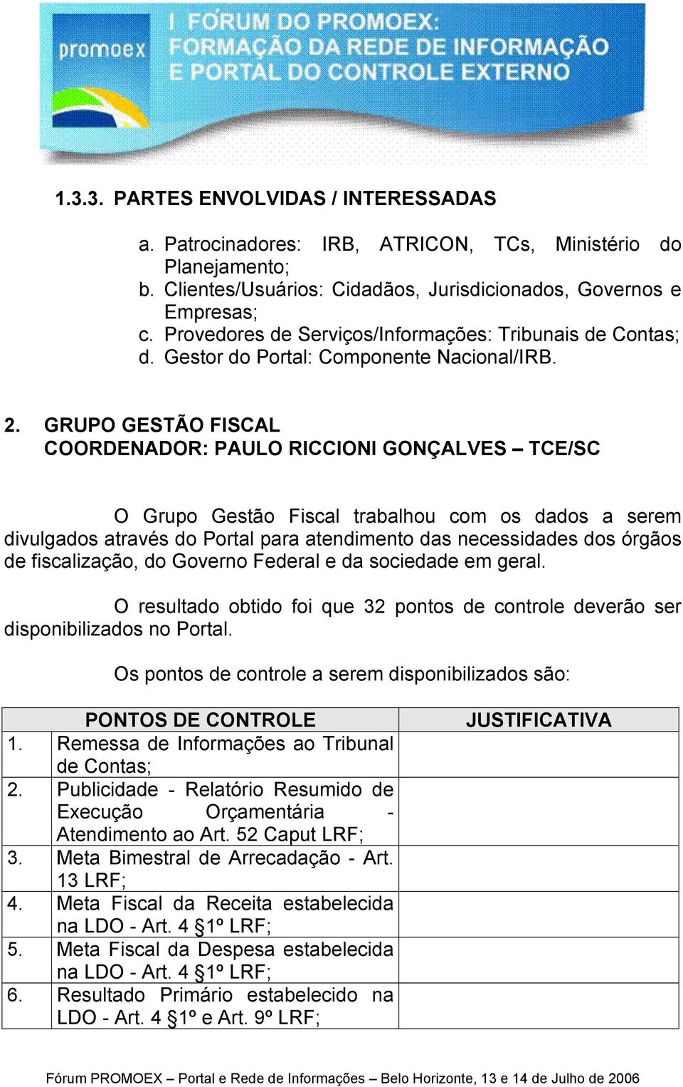 GRUPO GESTÃO FISCAL COORDENADOR: PAULO RICCIONI GONÇALVES TCE/SC O Grupo Gestão Fiscal trabalhou com os dados a serem divulgados através do Portal para atendimento das necessidades dos órgãos de