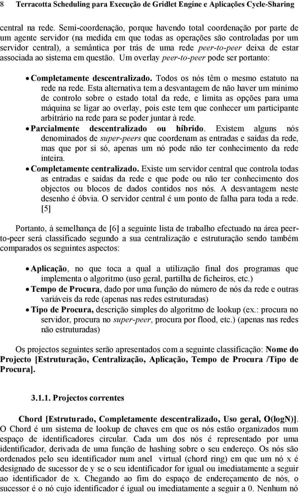 peer-to-peer deixa de estar associada ao sistema em questão. Um overlay peer-to-peer pode ser portanto: Completamente descentralizado. Todos os nós têm o mesmo estatuto na rede na rede.