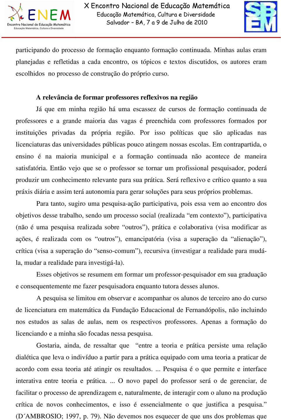 A relevância de formar professores reflexivos na região Já que em minha região há uma escassez de cursos de formação continuada de professores e a grande maioria das vagas é preenchida com