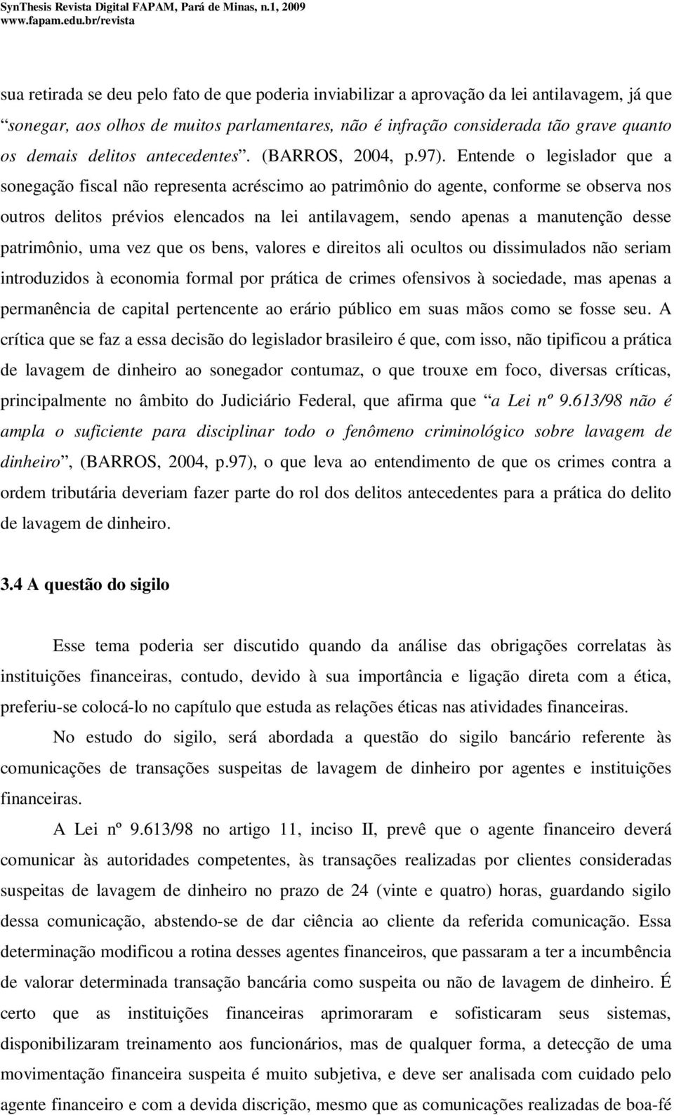 Entende o legislador que a sonegação fiscal não representa acréscimo ao patrimônio do agente, conforme se observa nos outros delitos prévios elencados na lei antilavagem, sendo apenas a manutenção