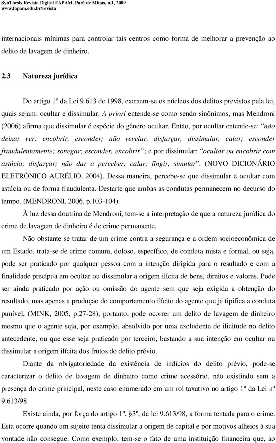 A priori entende-se como sendo sinônimos, mas Mendroni (2006) afirma que dissimular é espécie do gênero ocultar.