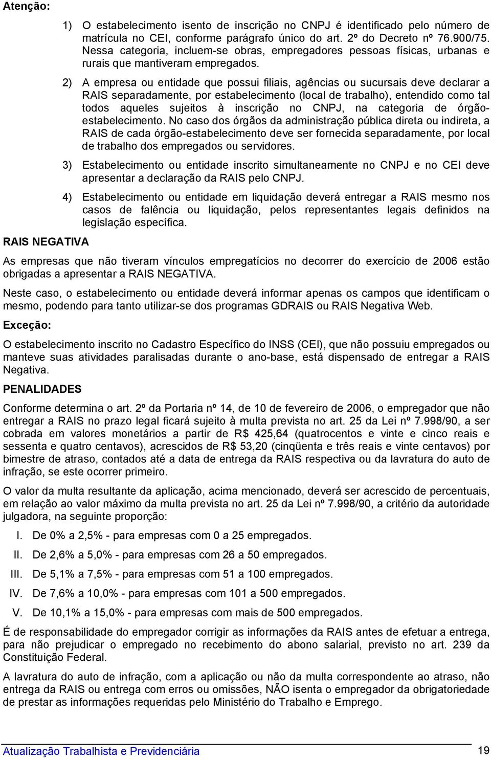 2) A empresa ou entidade que possui filiais, agências ou sucursais deve declarar a RAIS separadamente, por estabelecimento (local de trabalho), entendido como tal todos aqueles sujeitos à inscrição