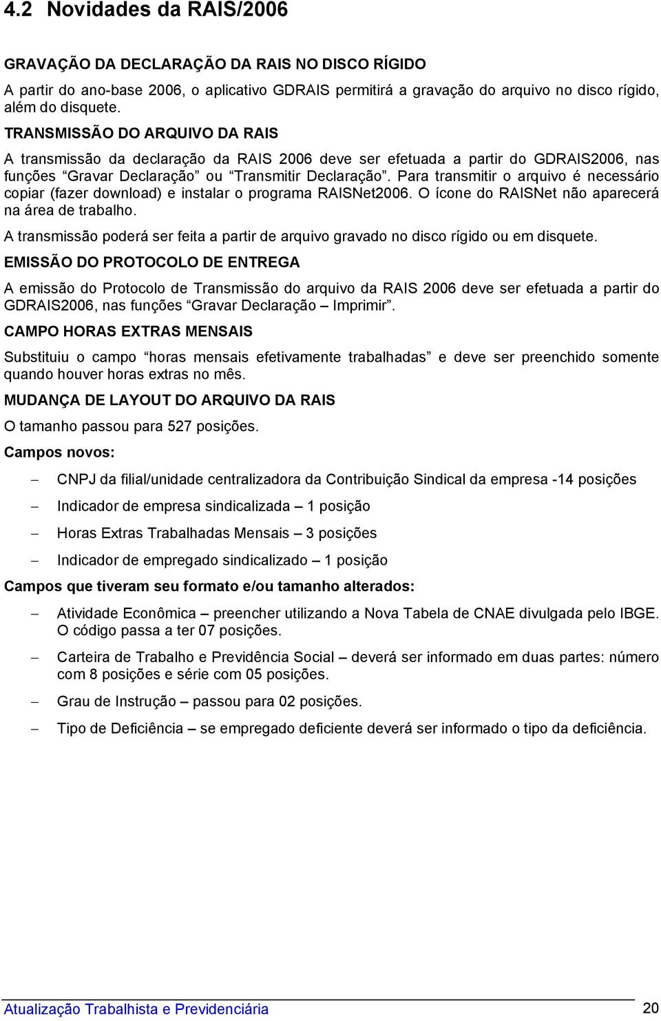 Para transmitir o arquivo é necessário copiar (fazer download) e instalar o programa RAISNet2006. O ícone do RAISNet não aparecerá na área de trabalho.