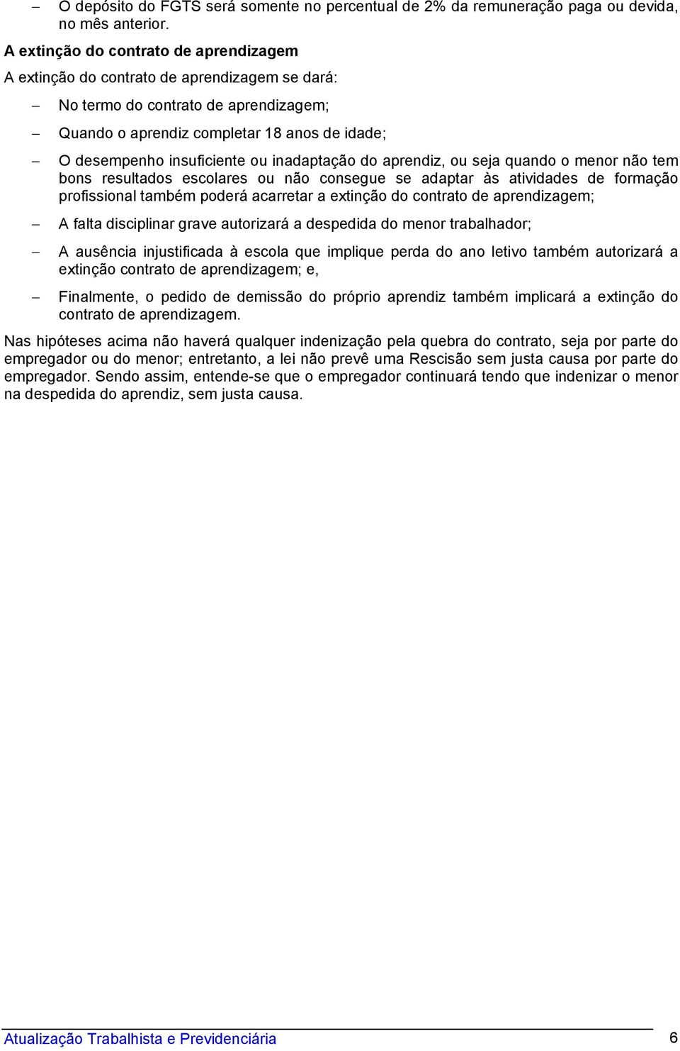 inadaptação do aprendiz, ou seja quando o menor não tem bons resultados escolares ou não consegue se adaptar às atividades de formação profissional também poderá acarretar a extinção do contrato de