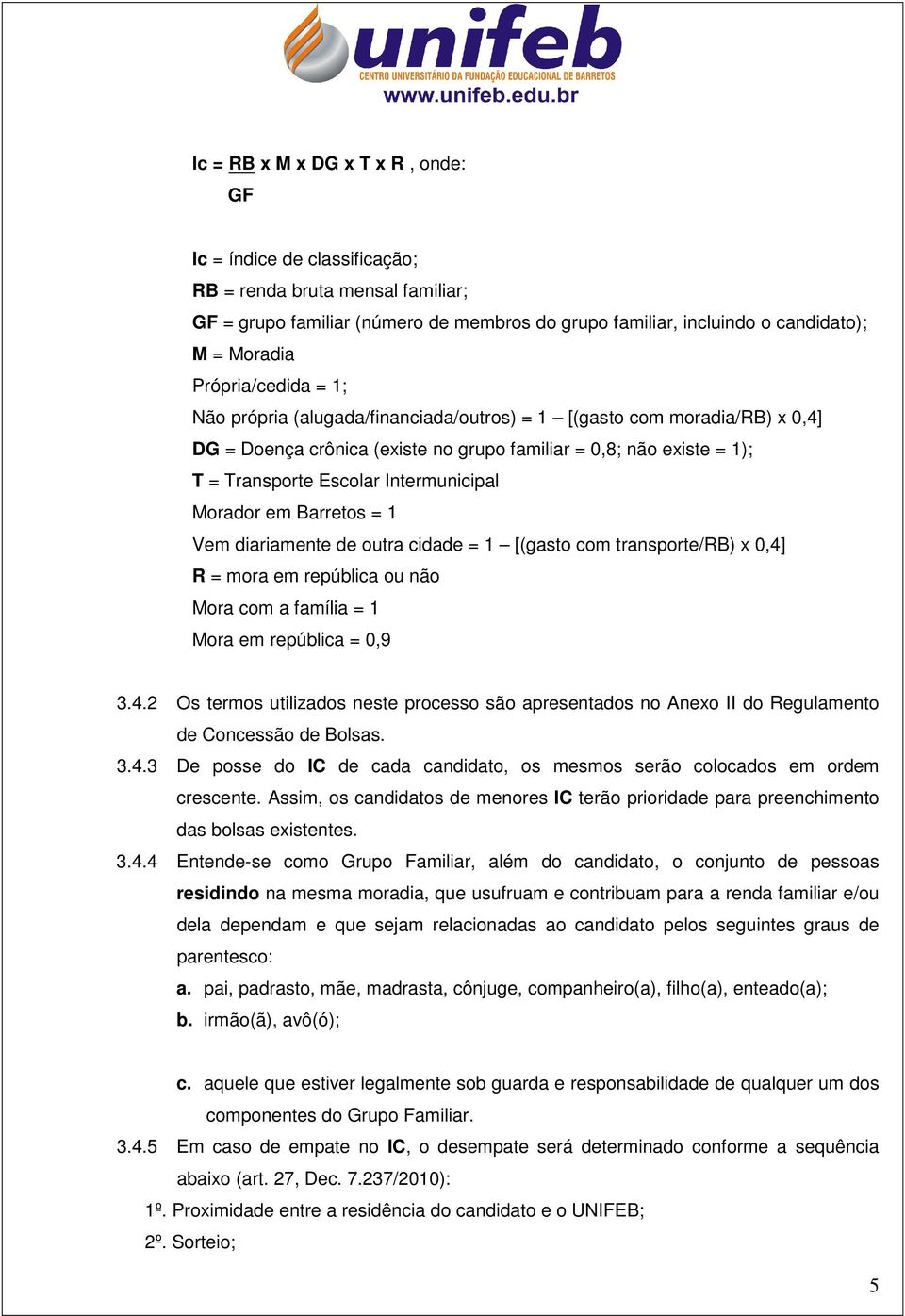 Intermunicipal Morador em Barretos = 1 Vem diariamente de outra cidade = 1 [(gasto com transporte/rb) x 0,4]