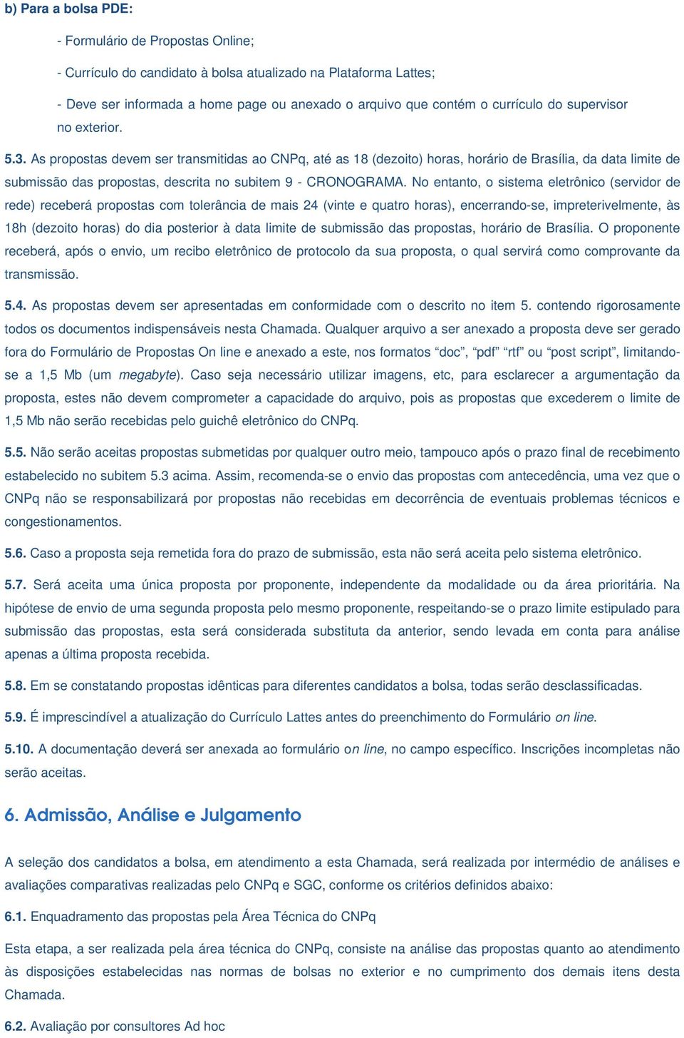 As propostas devem ser transmitidas ao CNPq, até as 18 (dezoito) horas, horário de Brasília, da data limite de submissão das propostas, descrita no subitem 9 - CRONOGRAMA.