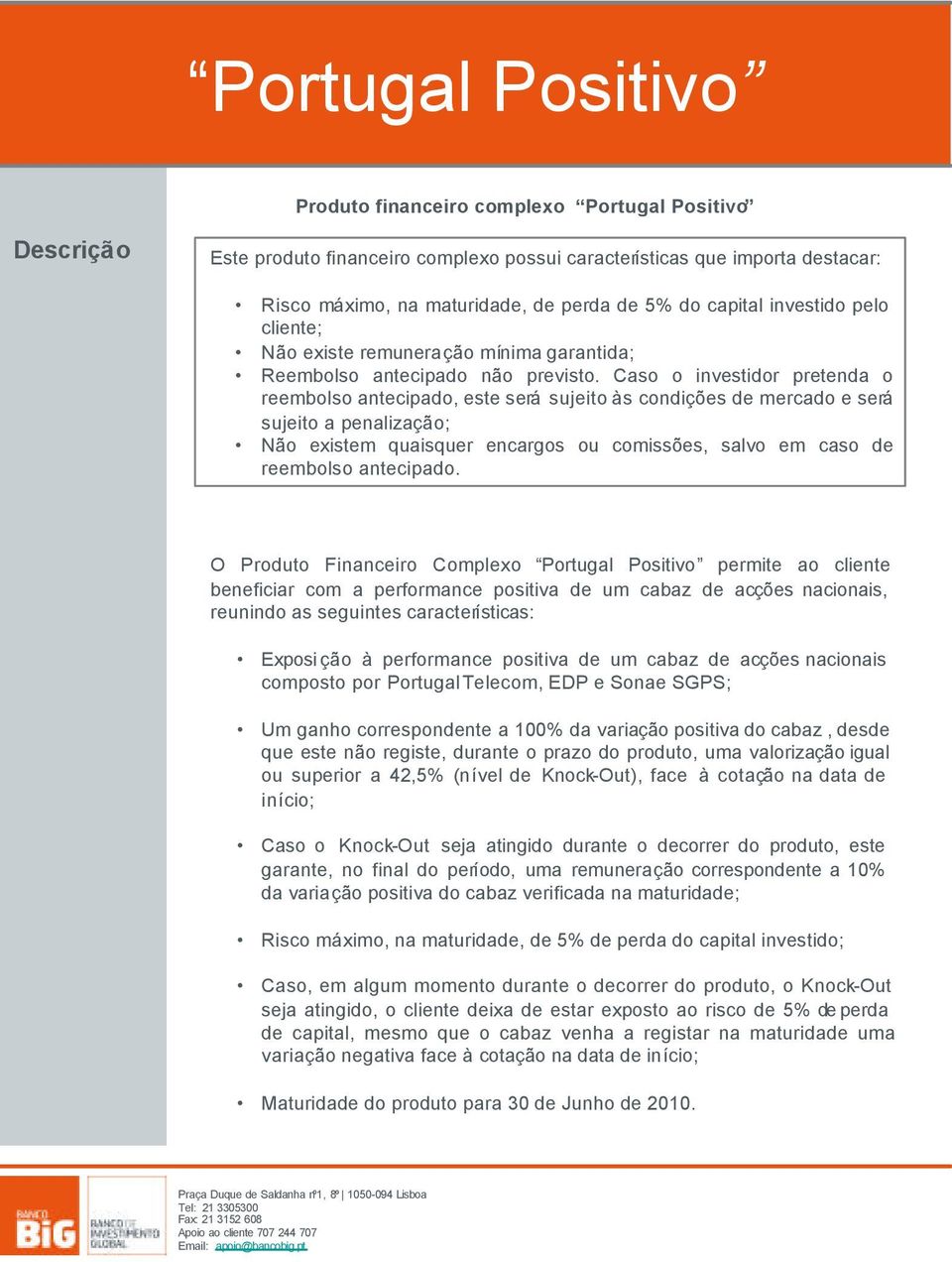 Caso o investidor pretenda o reembolso antecipado, este será sujeito às condições de mercado e será sujeito a penalização; Não existem quaisquer encargos ou comissões, salvo em caso de reembolso