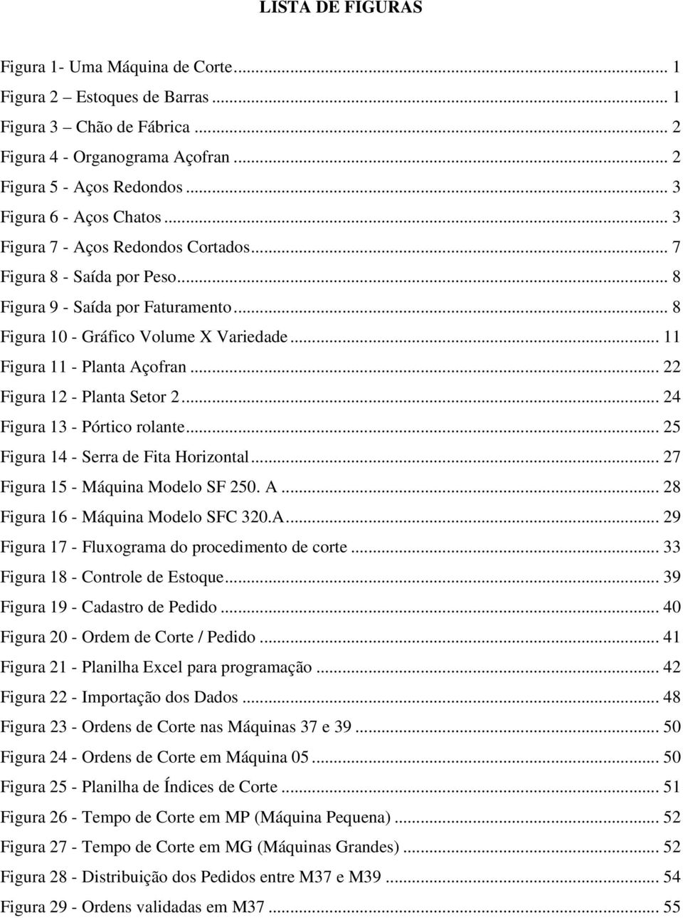 .. 11 Figura 11 - Planta Açofran... 22 Figura 12 - Planta Setor 2... 24 Figura 13 - Pórtico rolante... 25 Figura 14 - Serra de Fita Horizontal... 27 Figura 15 - Máquina Modelo SF 250. A... 28 Figura 16 - Máquina Modelo SFC 320.