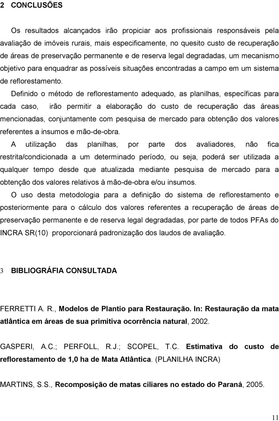 Definido o método de reflorestamento adequado, as planilhas, específicas para cada caso, irão permitir a elaboração do custo de recuperação das áreas mencionadas, conjuntamente com pesquisa de