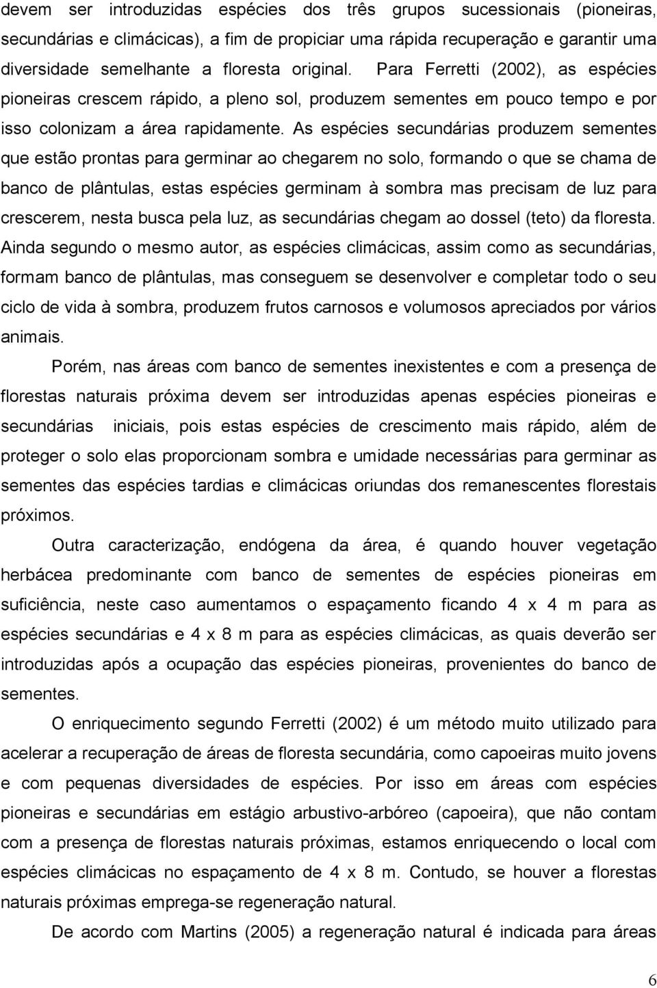 As espécies secundárias produzem sementes que estão prontas para germinar ao chegarem no solo, formando o que se chama de banco de plântulas, estas espécies germinam à sombra mas precisam de luz para