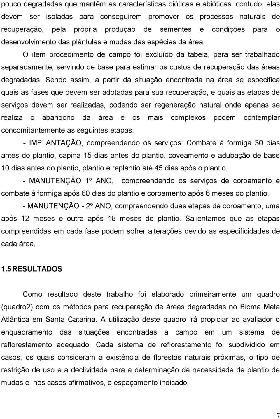 O item procedimento de campo foi excluído da tabela, para ser trabalhado separadamente, servindo de base para estimar os custos de recuperação das áreas degradadas.