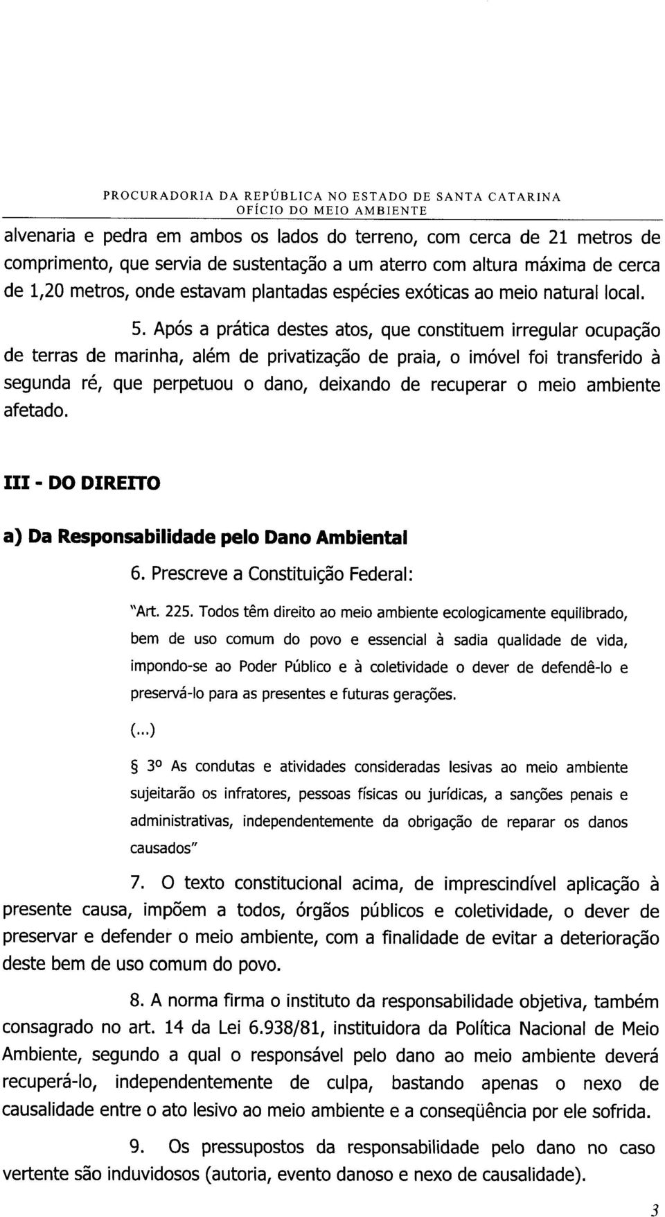 Após a prática destes atos, que constituem irregular ocupação de terras de marinha, além de privatização de praia, o imóvel foi transferido à segunda ré, que perpetuou o dano, deixando de recuperar o