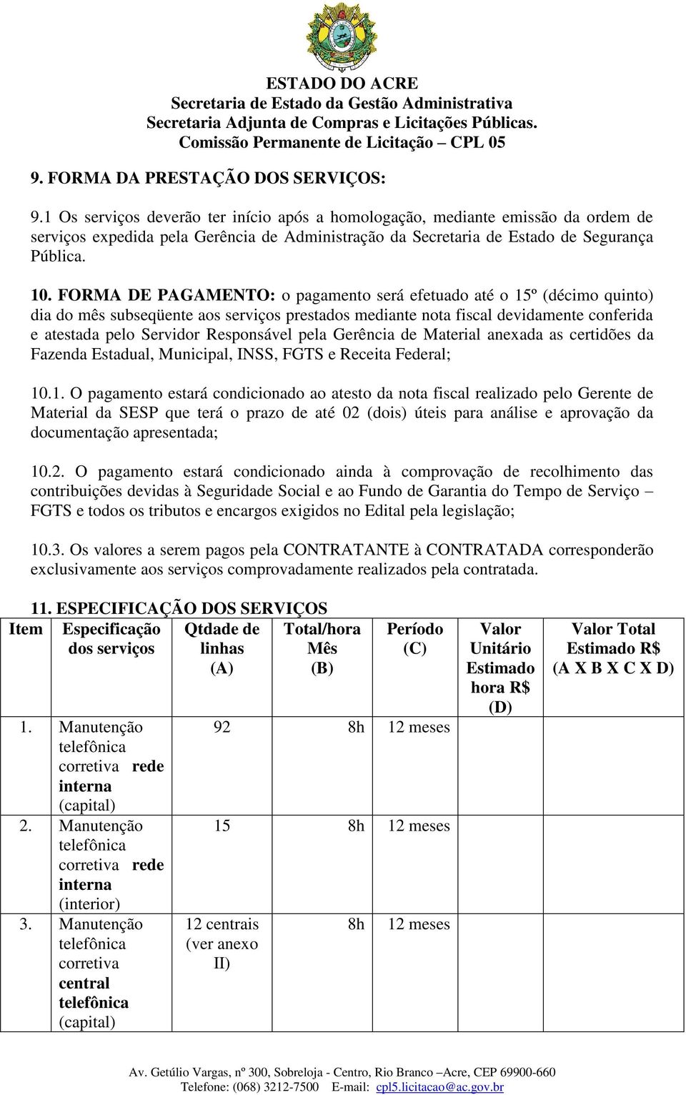 FORMA DE PAGAMENTO: o pagamento será efetuado até o 15º (décimo quinto) dia do mês subseqüente aos serviços prestados mediante nota fiscal devidamente conferida e atestada pelo Servidor Responsável