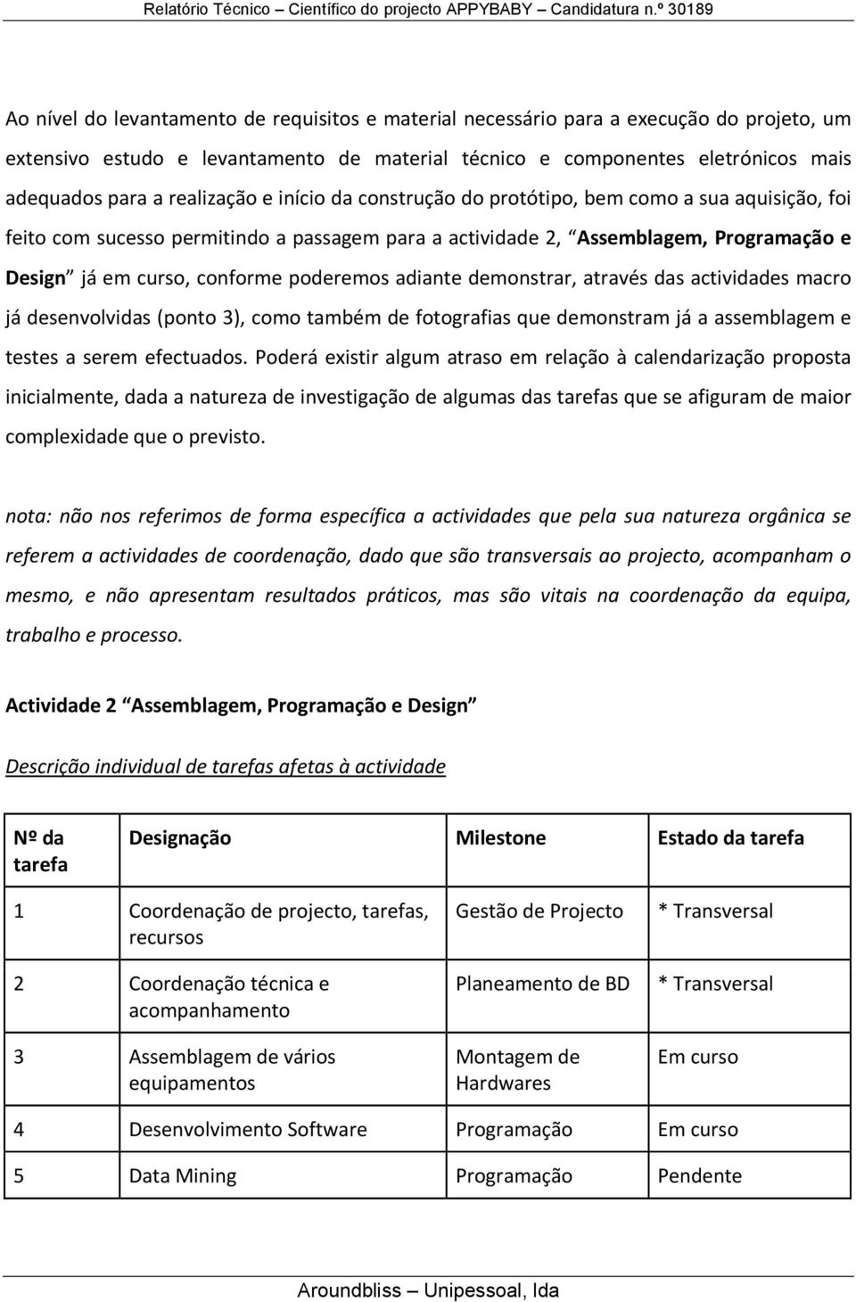 poderemos adiante demonstrar, através das actividades macro já desenvolvidas (ponto 3), como também de fotografias que demonstram já a assemblagem e testes a serem efectuados.