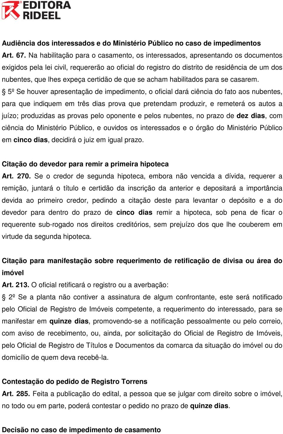 prova que pretendam produzir, e remeterá os autos a juízo; produzidas as provas pelo oponente e pelos nubentes, no prazo de dez dias, com ciência do Ministério Público, e ouvidos os interessados e o