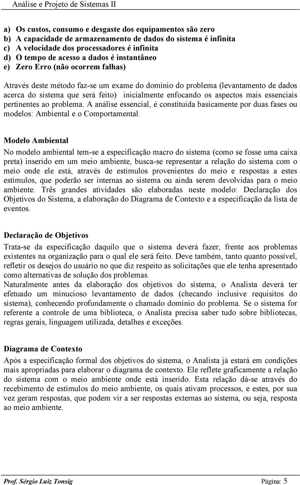 mais essenciais pertinentes ao problema. A análise essencial, é constituída basicamente por duas fases ou modelos: Ambiental e o Comportamental.