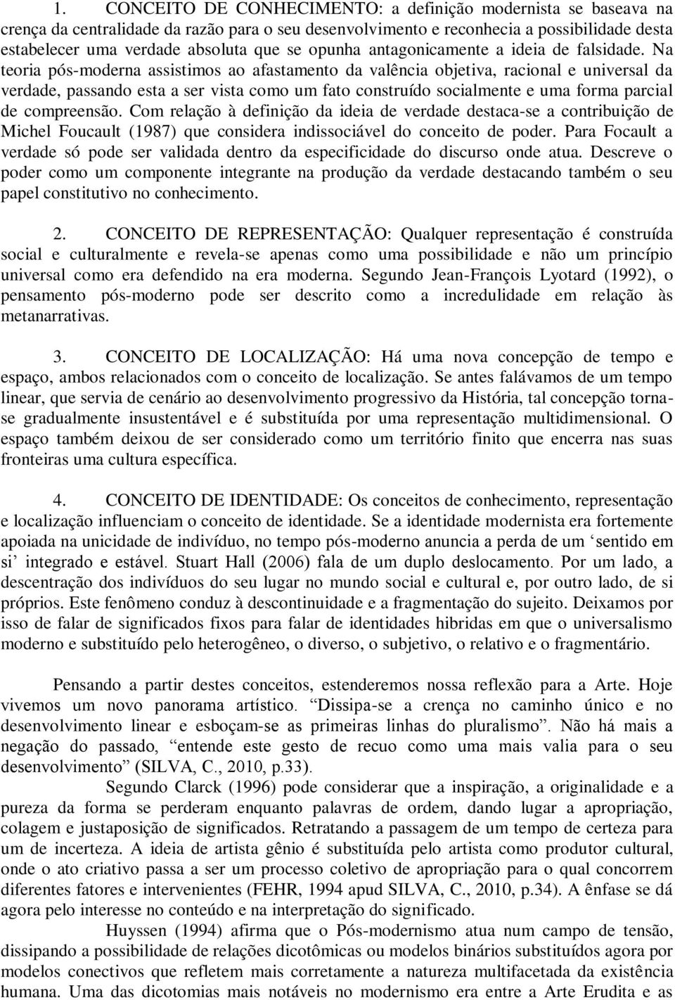 Na teoria pós-moderna assistimos ao afastamento da valência objetiva, racional e universal da verdade, passando esta a ser vista como um fato construído socialmente e uma forma parcial de compreensão.