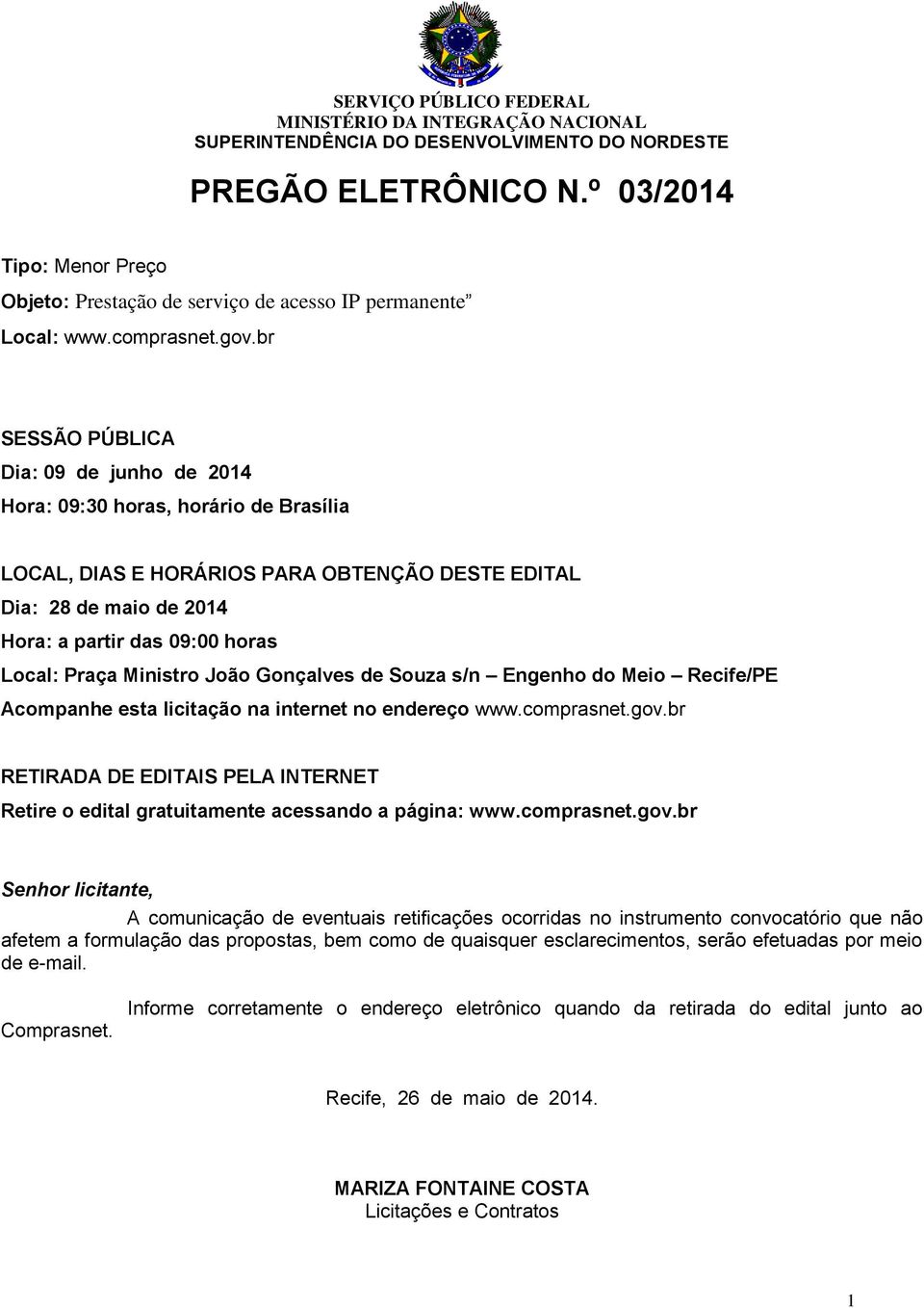 br SESSÃO PÚBLICA Dia: 09 de junho de 2014 Hora: 09:30 horas, horário de Brasília LOCAL, DIAS E HORÁRIOS PARA OBTENÇÃO DESTE EDITAL Dia: 28 de maio de 2014 Hora: a partir das 09:00 horas Local: Praça