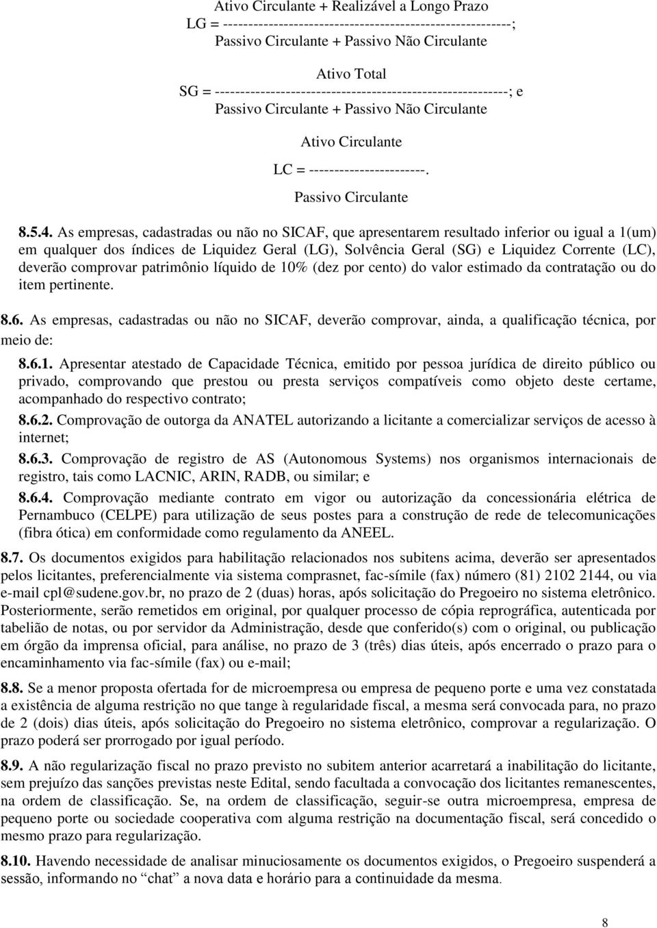 As empresas, cadastradas ou não no SICAF, que apresentarem resultado inferior ou igual a 1(um) em qualquer dos índices de Liquidez Geral (LG), Solvência Geral (SG) e Liquidez Corrente (LC), deverão