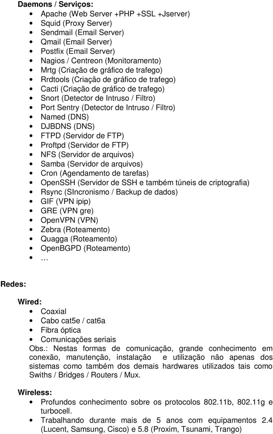 (DNS) FTPD (Servidor de FTP) Proftpd (Servidor de FTP) NFS (Servidor de arquivos) Samba (Servidor de arquivos) Cron (Agendamento de tarefas) OpenSSH (Servidor de SSH e também túneis de criptografia)