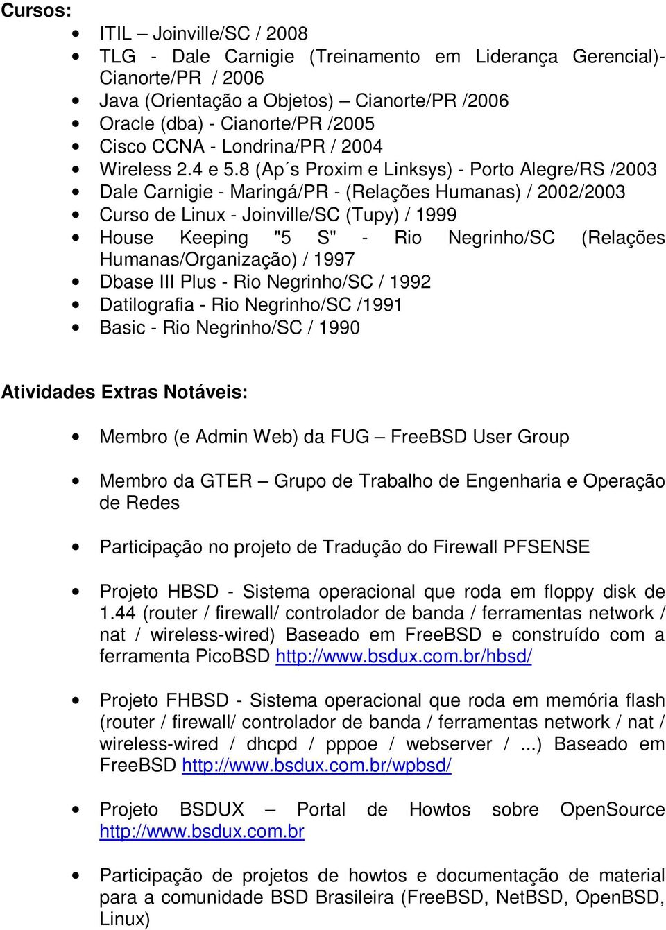 8 (Ap s Proxim e Linksys) - Porto Alegre/RS /2003 Dale Carnigie - Maringá/PR - (Relações Humanas) / 2002/2003 Curso de Linux - Joinville/SC (Tupy) / 1999 House Keeping "5 S" - Rio Negrinho/SC