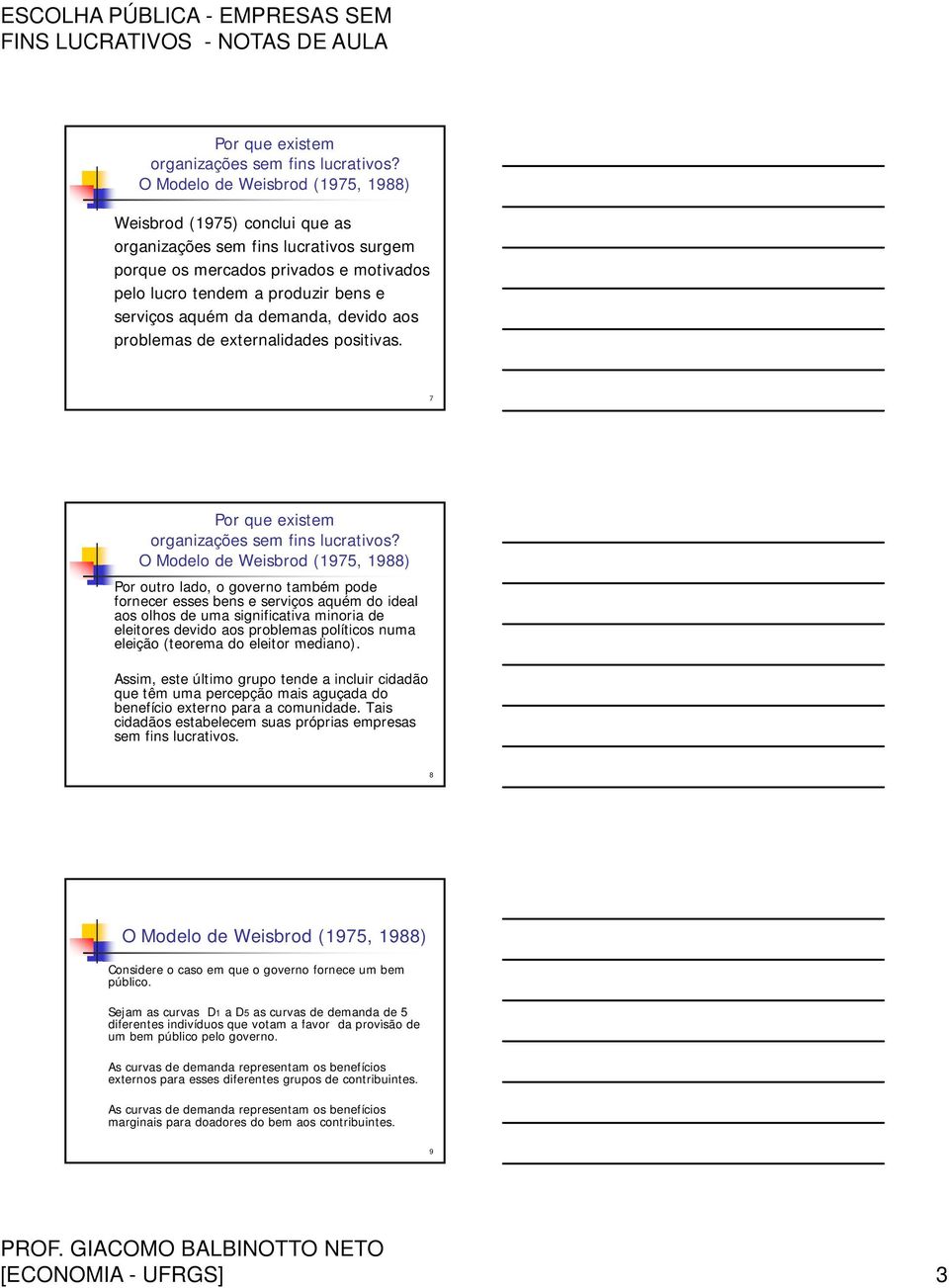 7 Por outro lado, o governo também pode fornecer esses bens e serviços aquém do ideal aos olhos de uma significativa minoria de eleitores devido aos problemas políticos numa eleição (teorema do