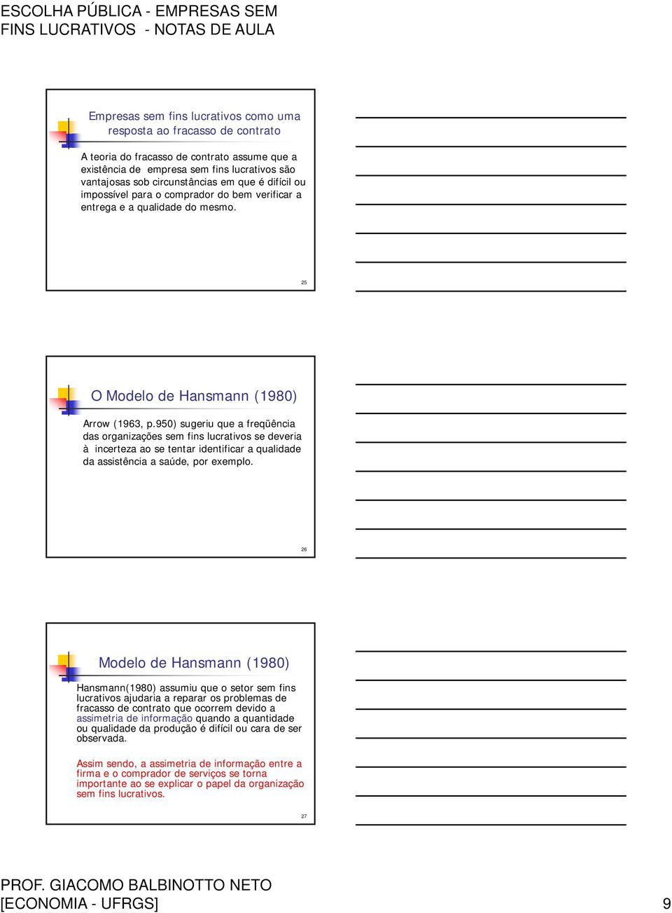 950) sugeriu que a freqüência das organizações sem fins lucrativos se deveria à incerteza ao se tentar identificar a qualidade da assistência a saúde, por exemplo.