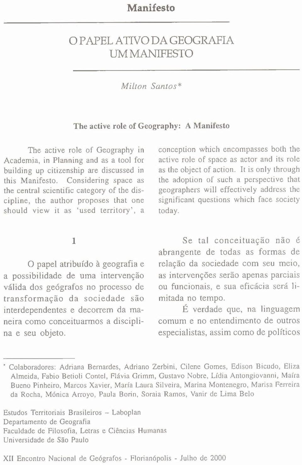 Considering space as the central scientific category of the discipline, the author proposes that one should view it as 'used territory ', a conccption which encompasses both the aclive role of space