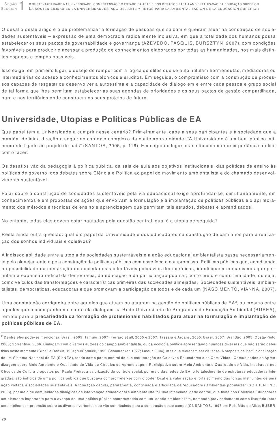 de uma democracia radicalmente inclusiva, em que a totalidade dos humanos possa estabelecer os seus pactos de governabilidade e governança (AZEVEDO, PASQUIS, BURSZTYN, 2007), com condições favoráveis