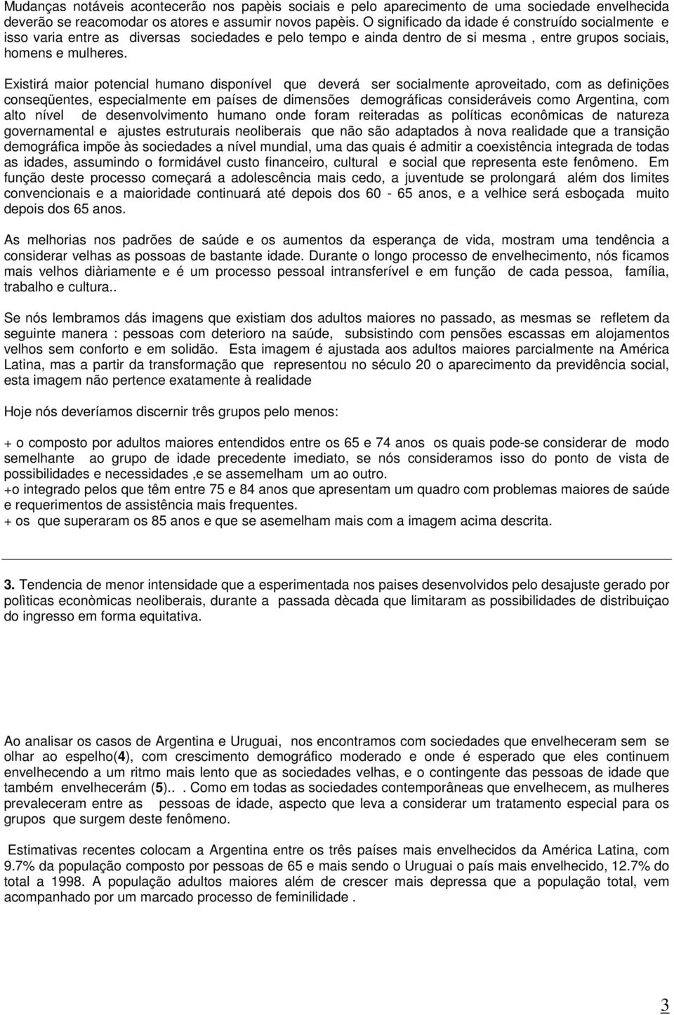 Existirá maior potencial humano disponível que deverá ser socialmente aproveitado, com as definições conseqüentes, especialmente em países de dimensões demográficas consideráveis como Argentina, com