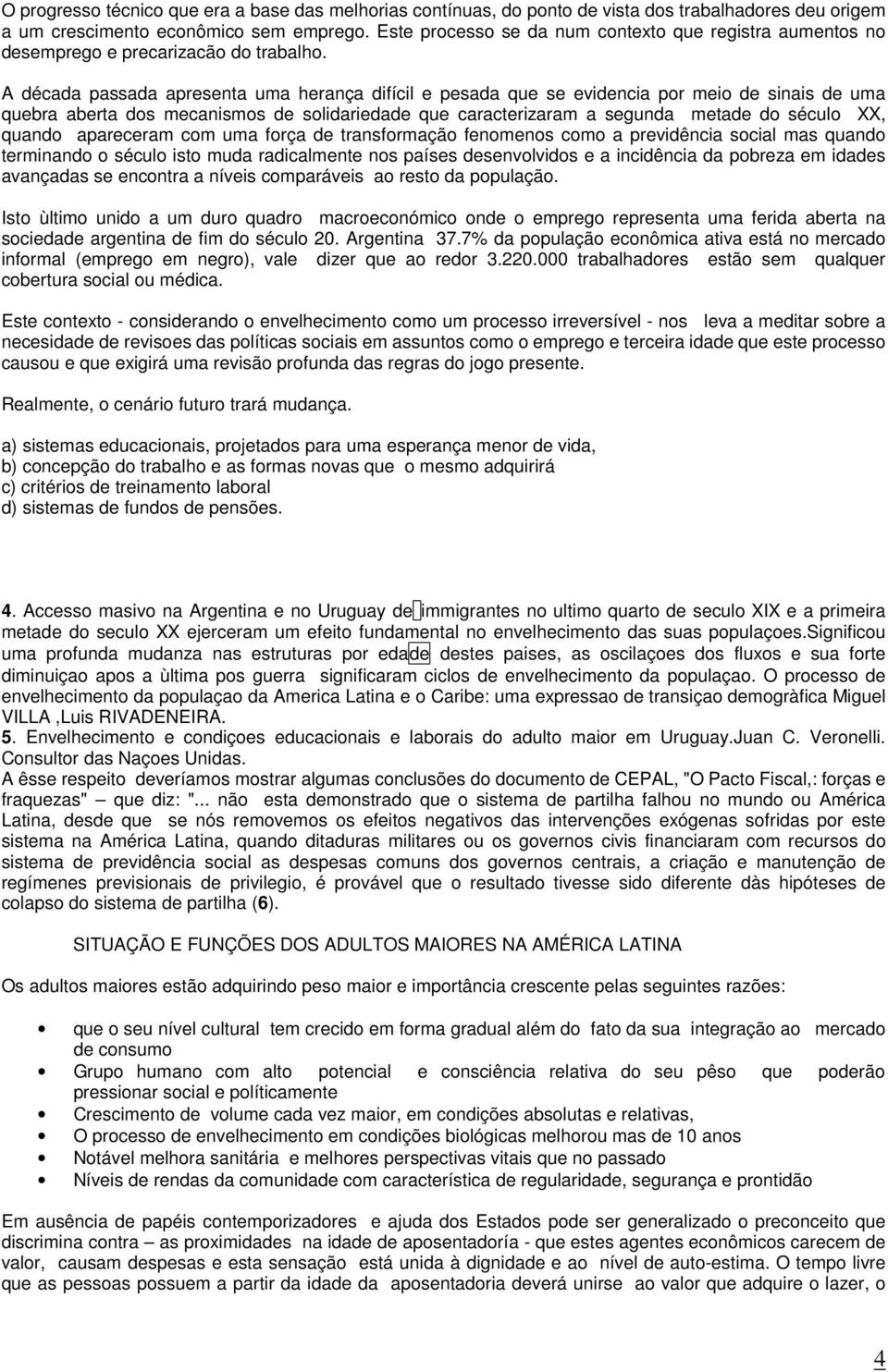 A década passada apresenta uma herança difícil e pesada que se evidencia por meio de sinais de uma quebra aberta dos mecanismos de solidariedade que caracterizaram a segunda metade do século XX,