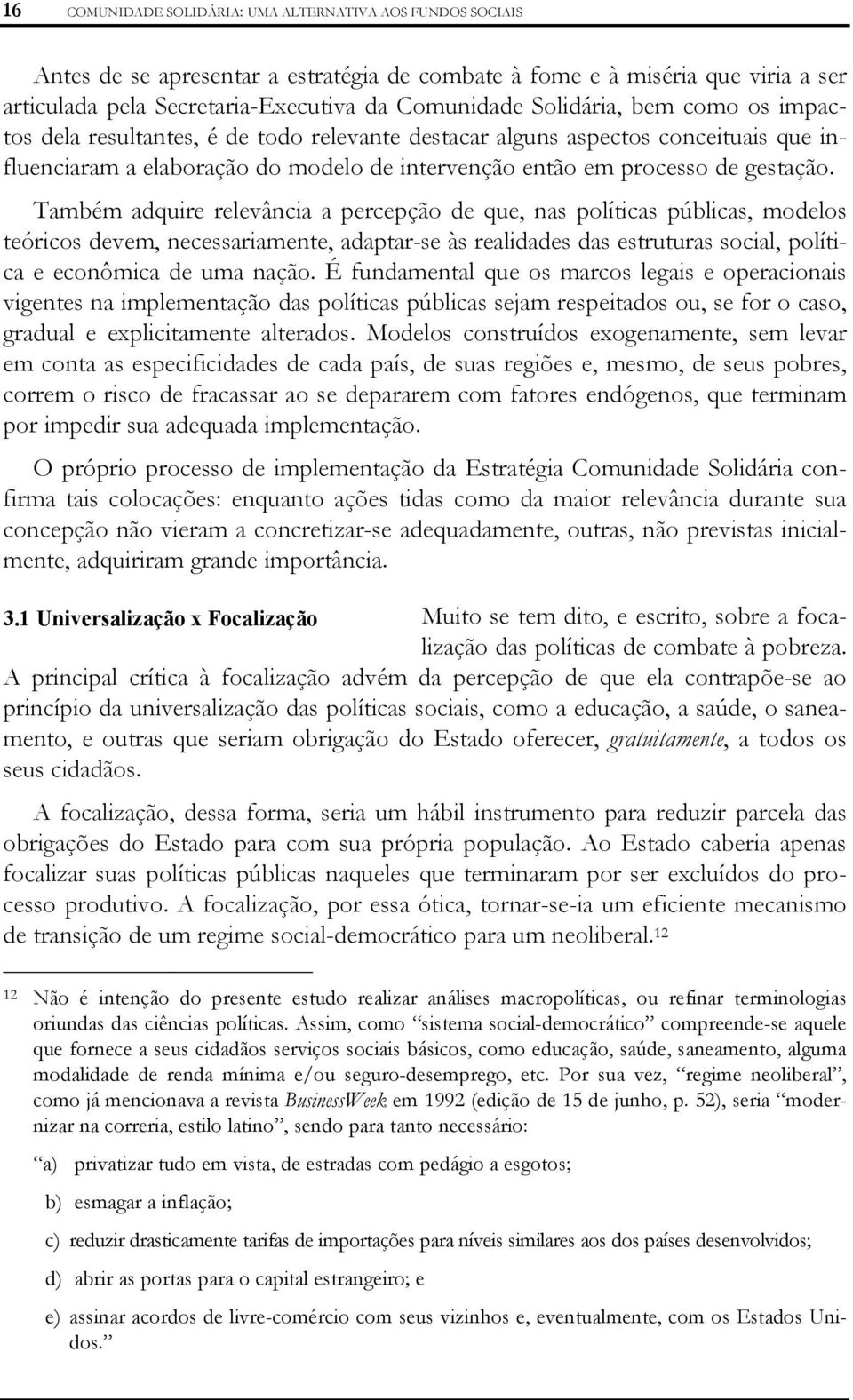 Também adquire relevância a percepção de que, nas políticas públicas, modelos teóricos devem, necessariamente, adaptar-se às realidades das estruturas social, política e econômica de uma nação.