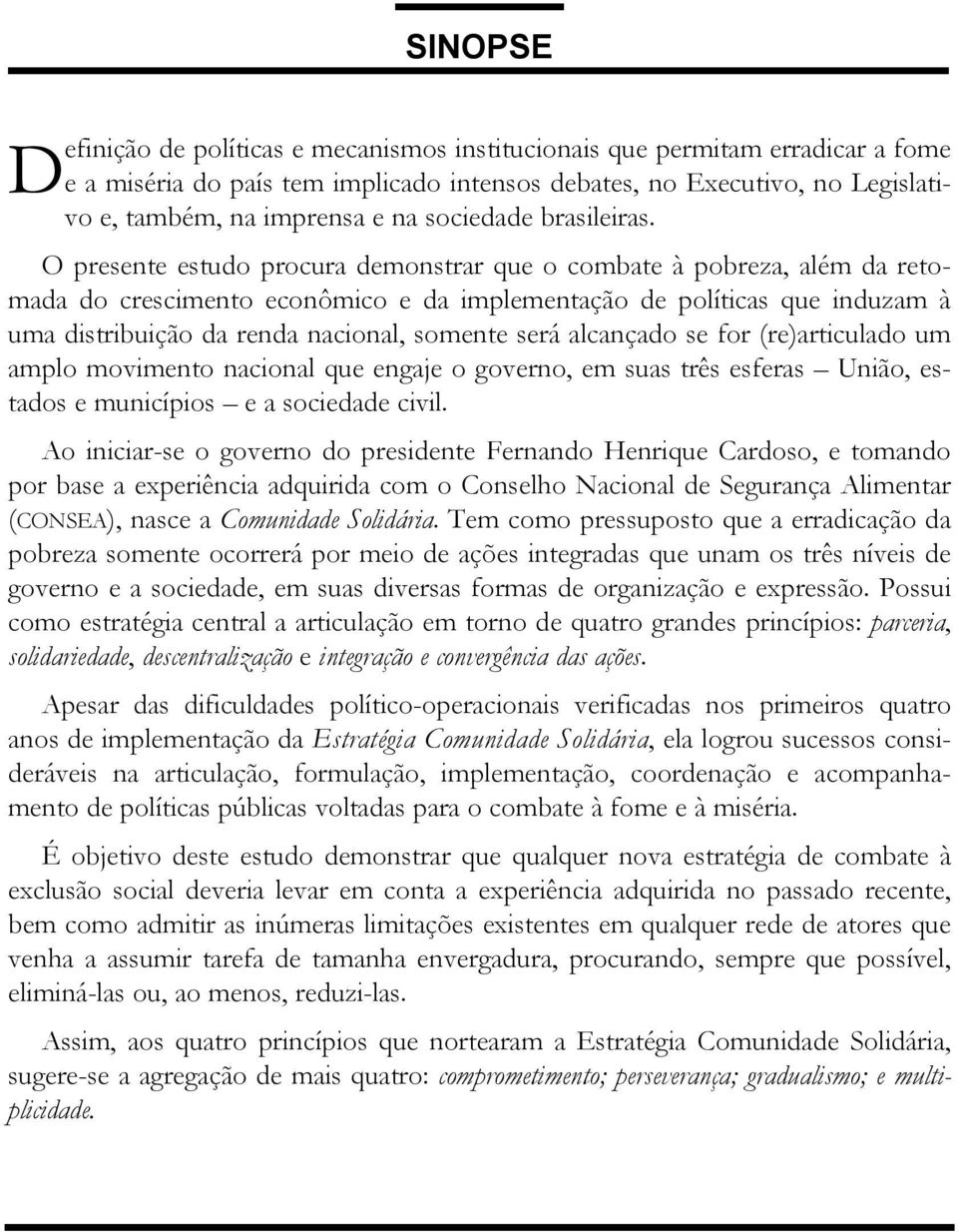 O presente estudo procura demonstrar que o combate à pobreza, além da retomada do crescimento econômico e da implementação de políticas que induzam à uma distribuição da renda nacional, somente será