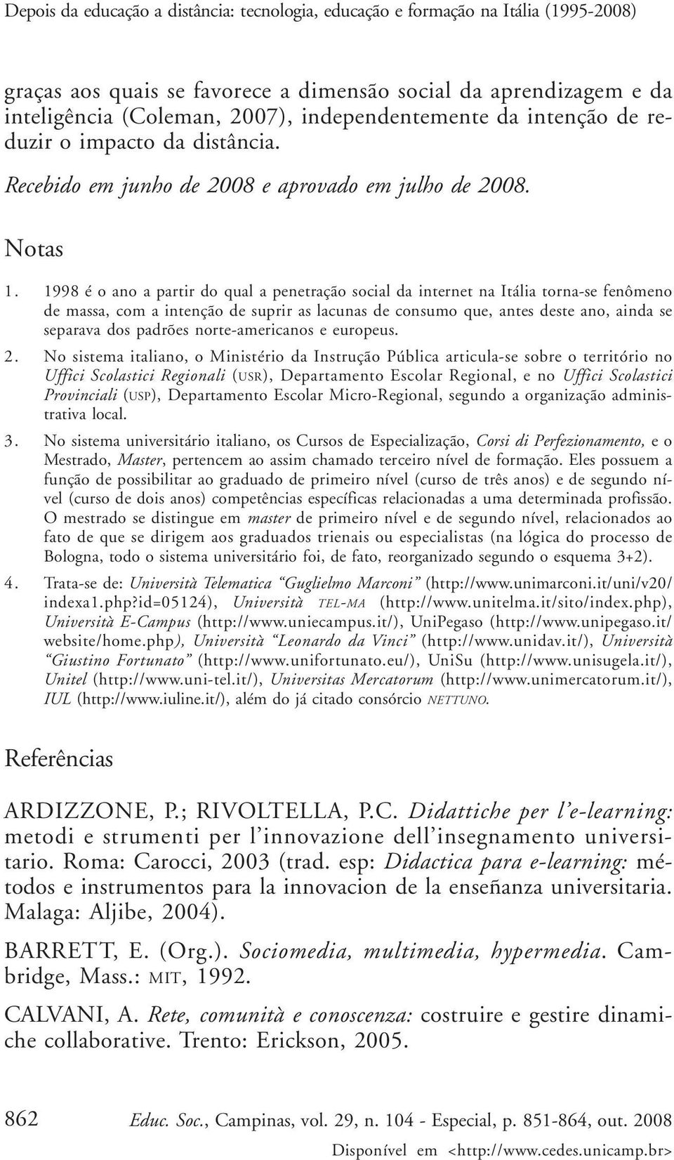 1998 é o ano a partir do qual a penetração social da internet na Itália torna-se fenômeno de massa, com a intenção de suprir as lacunas de consumo que, antes deste ano, ainda se separava dos padrões