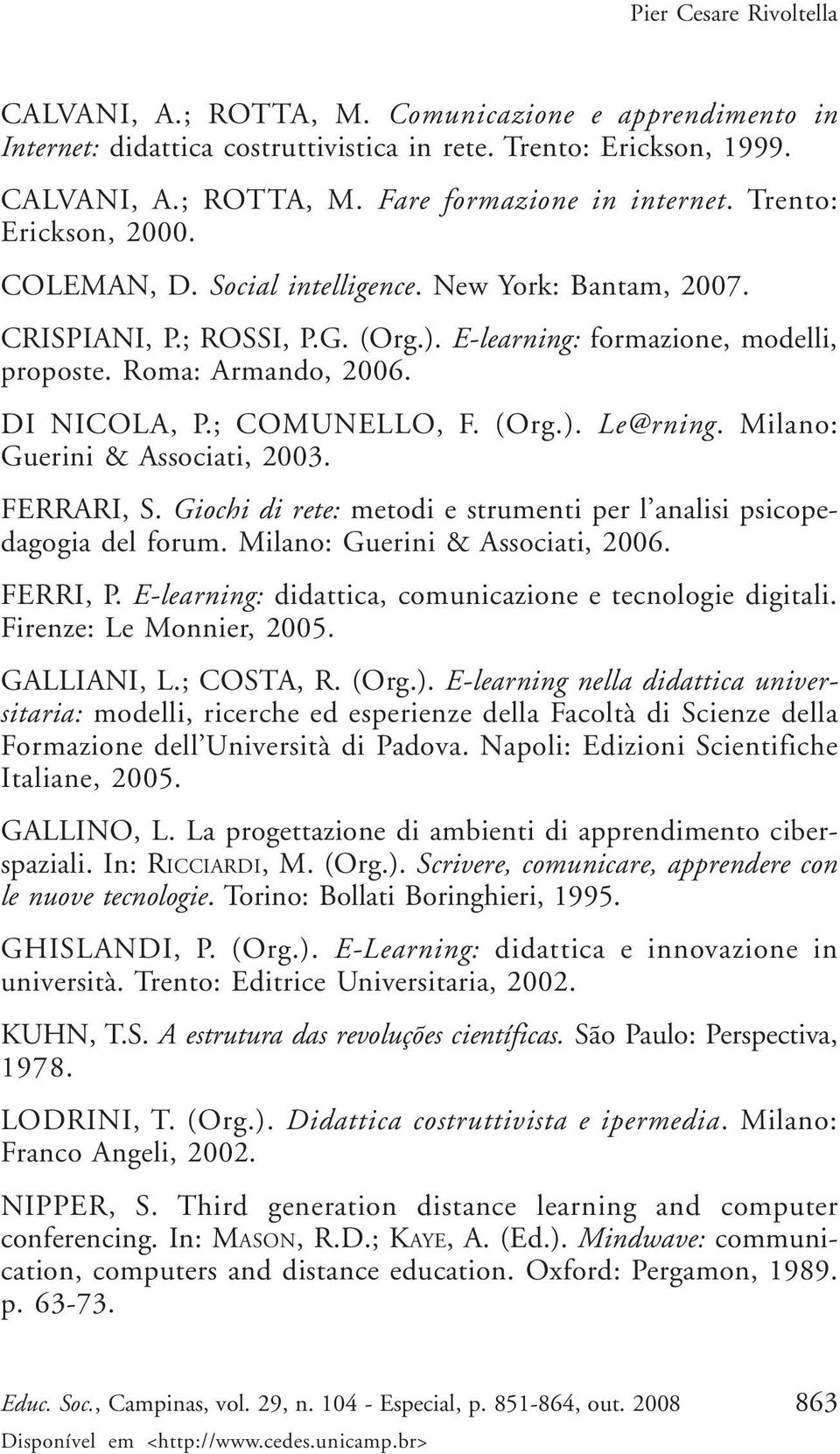 ; COMUNELLO, F. (Org.). Le@rning. Milano: Guerini & Associati, 2003. FERRARI, S. Giochi di rete: metodi e strumenti per l analisi psicopedagogia del forum. Milano: Guerini & Associati, 2006. FERRI, P.