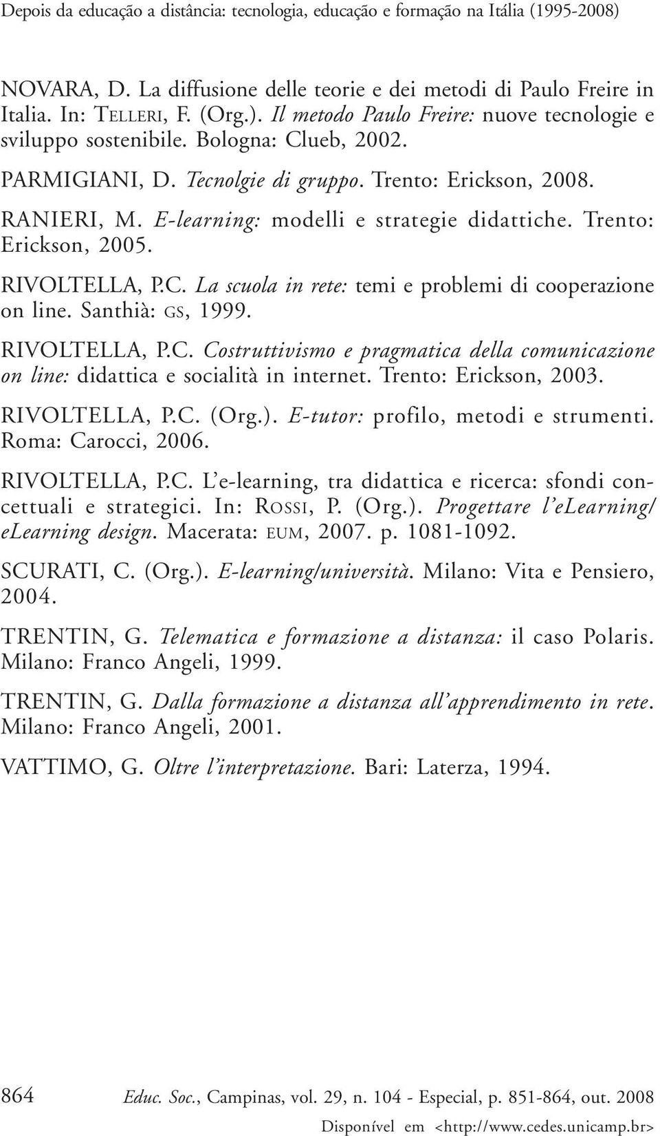 Santhià: GS, 1999. RIVOLTELLA, P.C. Costruttivismo e pragmatica della comunicazione on line: didattica e socialità in internet. Trento: Erickson, 2003. RIVOLTELLA, P.C. (Org.).