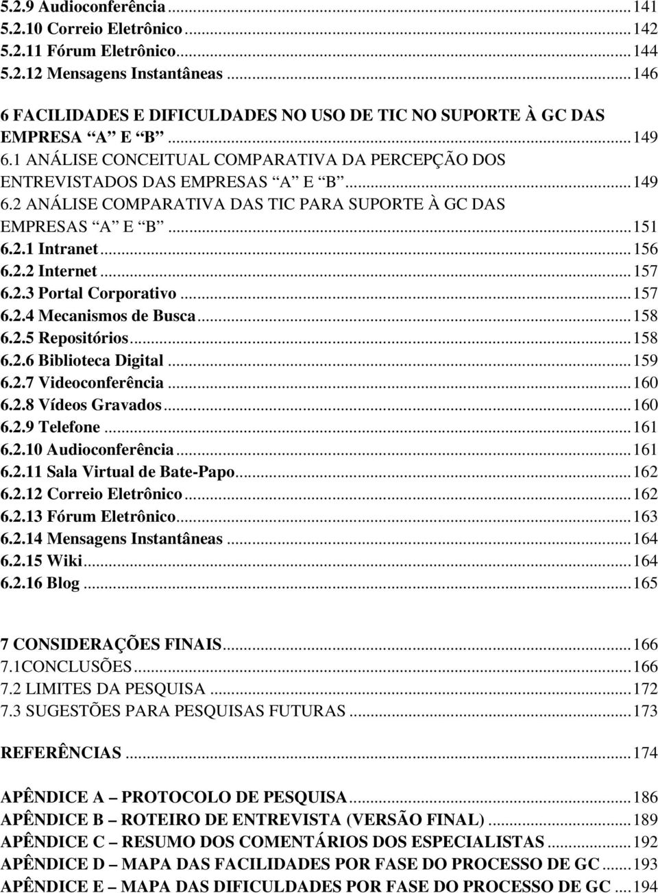 .. 151 6.2.1 Intranet... 156 6.2.2 Internet... 157 6.2.3 Portal Corporativo... 157 6.2.4 Mecanismos de Busca... 158 6.2.5 Repositórios... 158 6.2.6 Biblioteca Digital... 159 6.2.7 Videoconferência.